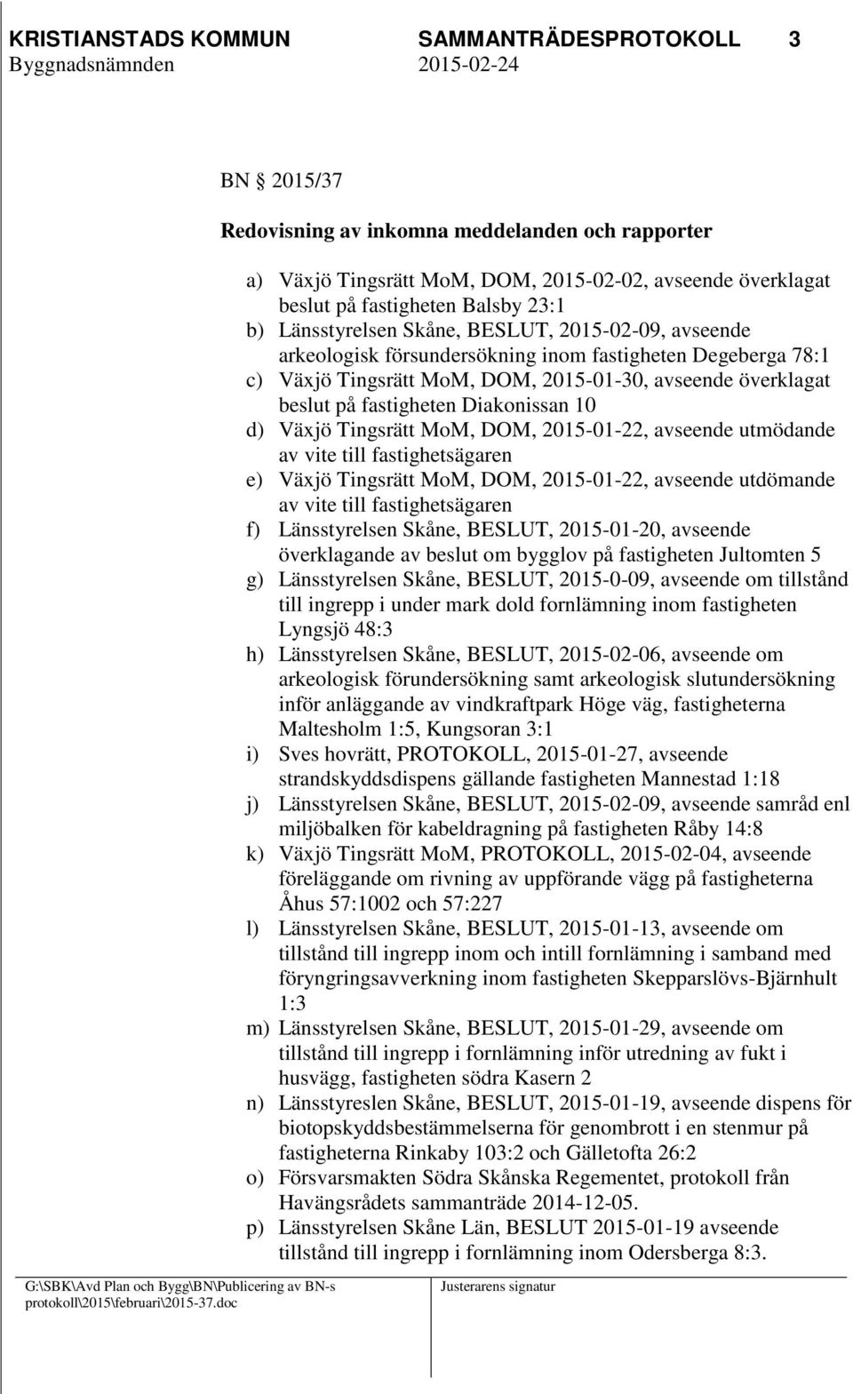 Diakonissan 10 d) Växjö Tingsrätt MoM, DOM, 2015-01-22, avseende utmödande av vite till fastighetsägaren e) Växjö Tingsrätt MoM, DOM, 2015-01-22, avseende utdömande av vite till fastighetsägaren f)