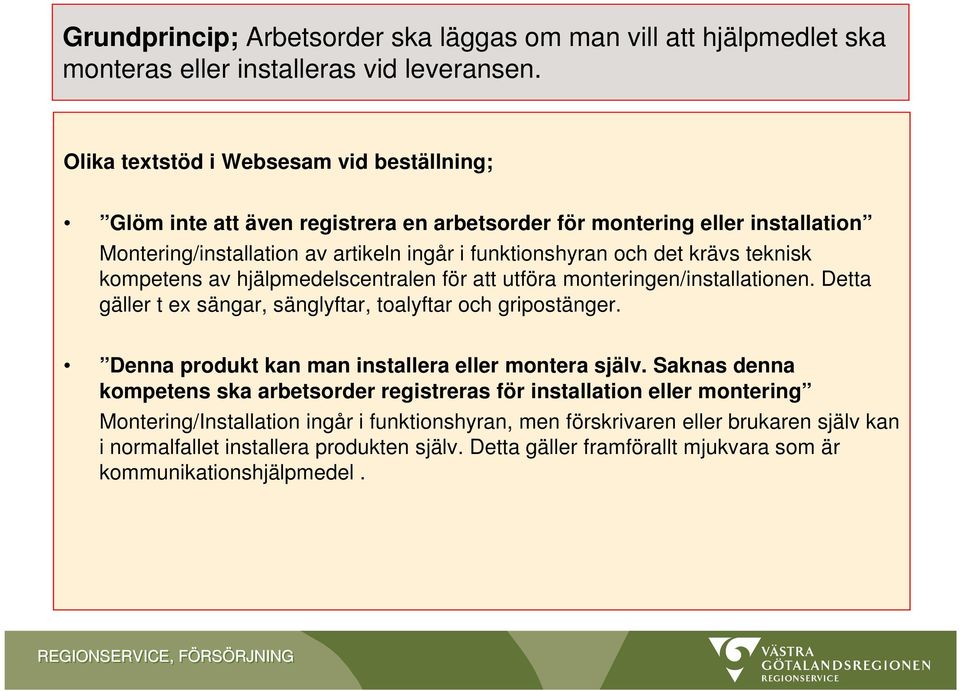 teknisk kompetens av hjälpmedelscentralen för att utföra monteringen/installationen. Detta gäller t ex sängar, sänglyftar, toalyftar och gripostänger.