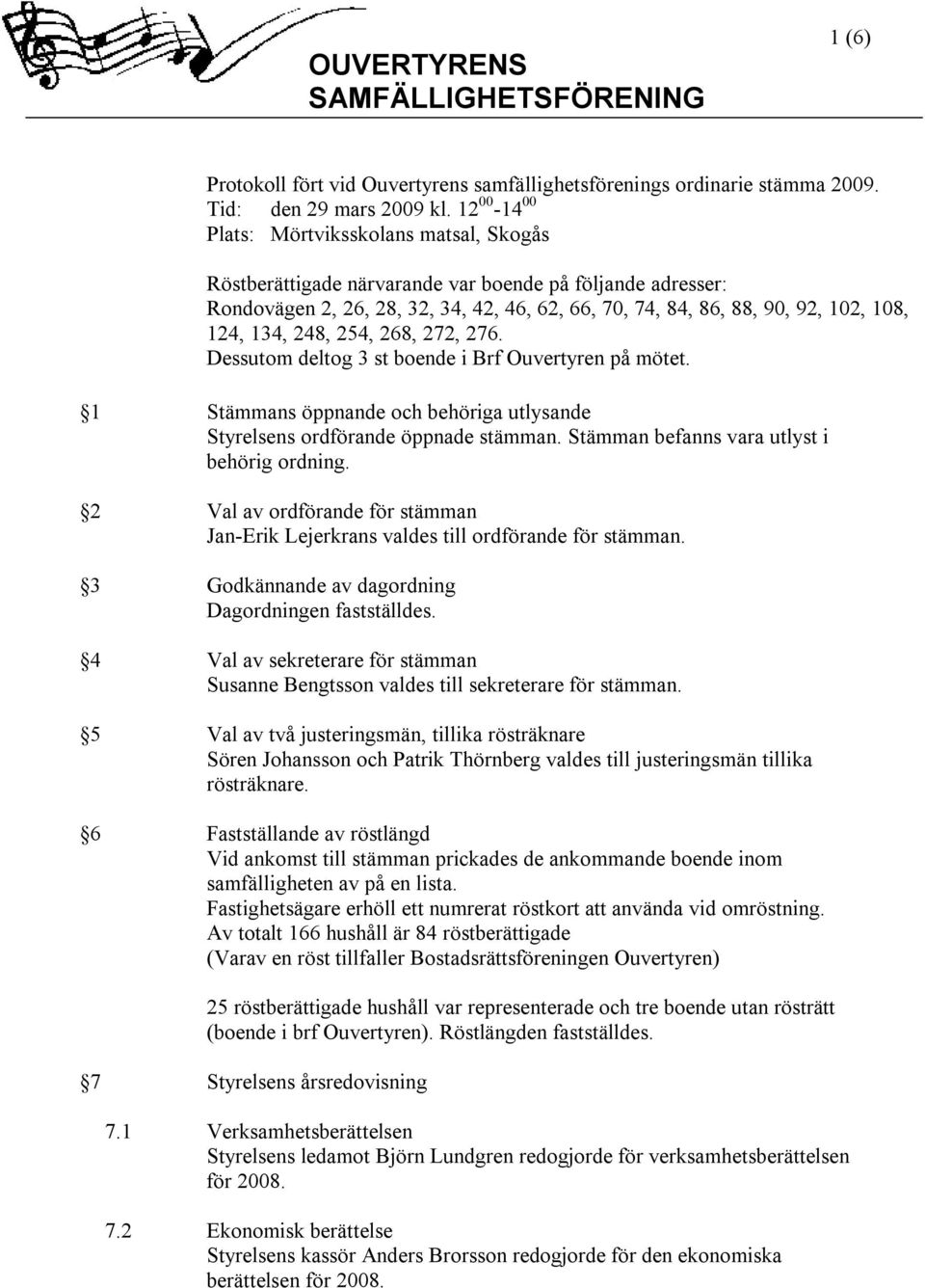 134, 248, 254, 268, 272, 276. Dessutom deltog 3 st boende i Brf Ouvertyren på mötet. 1 Stämmans öppnande och behöriga utlysande Styrelsens ordförande öppnade stämman.