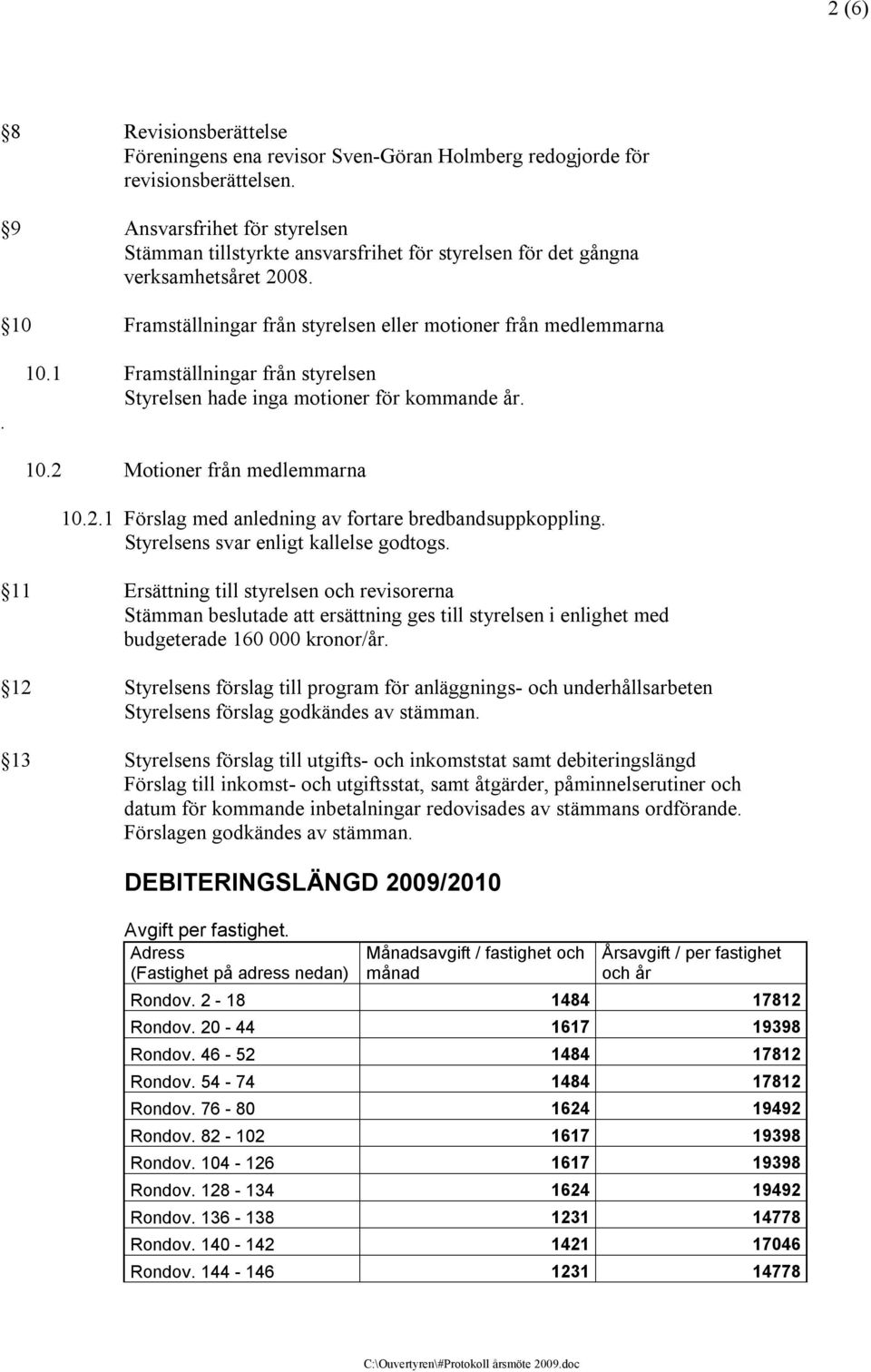 10.2 Motioner från medlemmarna 10.2.1 Förslag med anledning av fortare bredbandsuppkoppling. Styrelsens svar enligt kallelse godtogs.