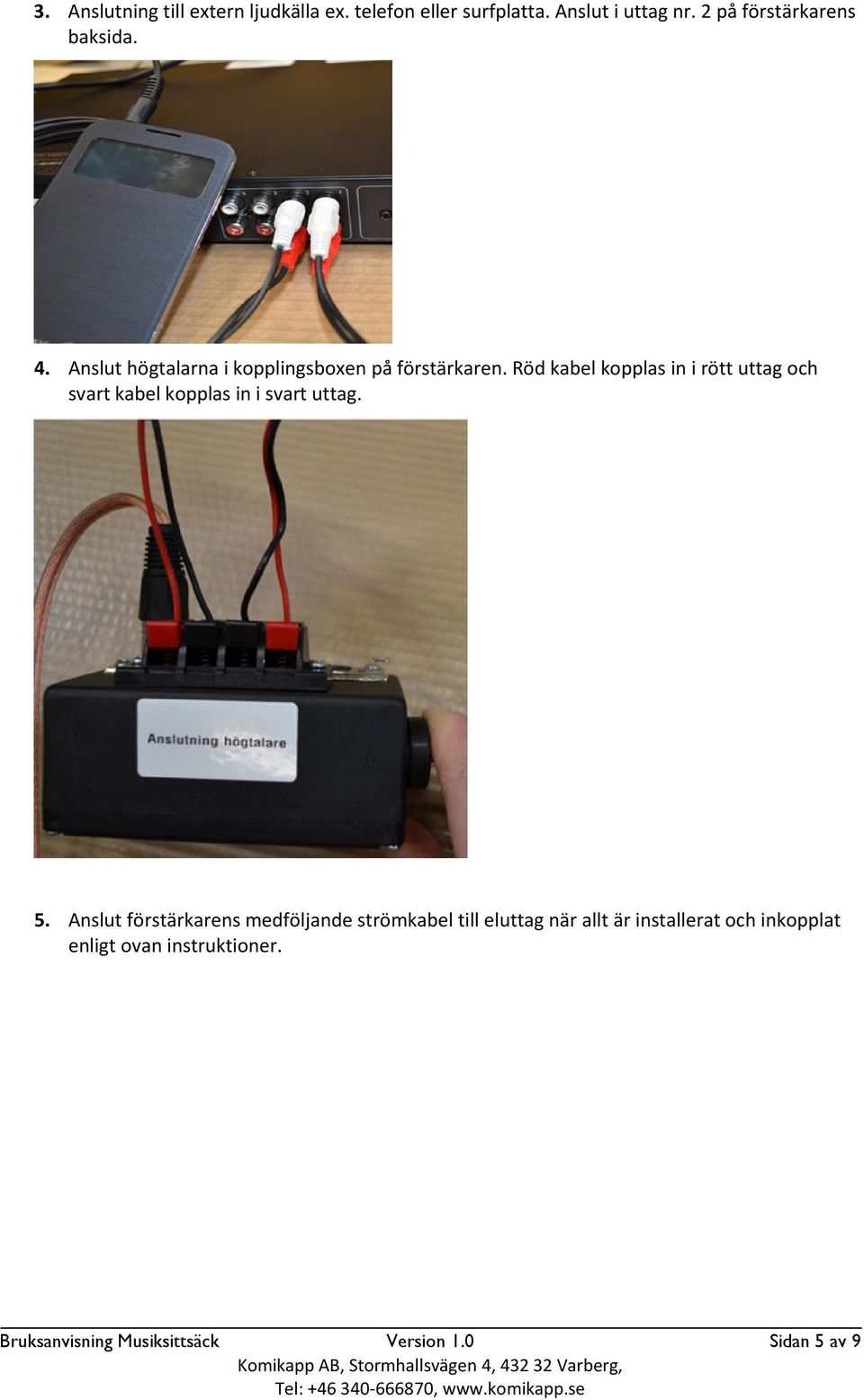 Röd kabel kopplas in i rött uttag och svart kabel kopplas in i svart uttag. 5.