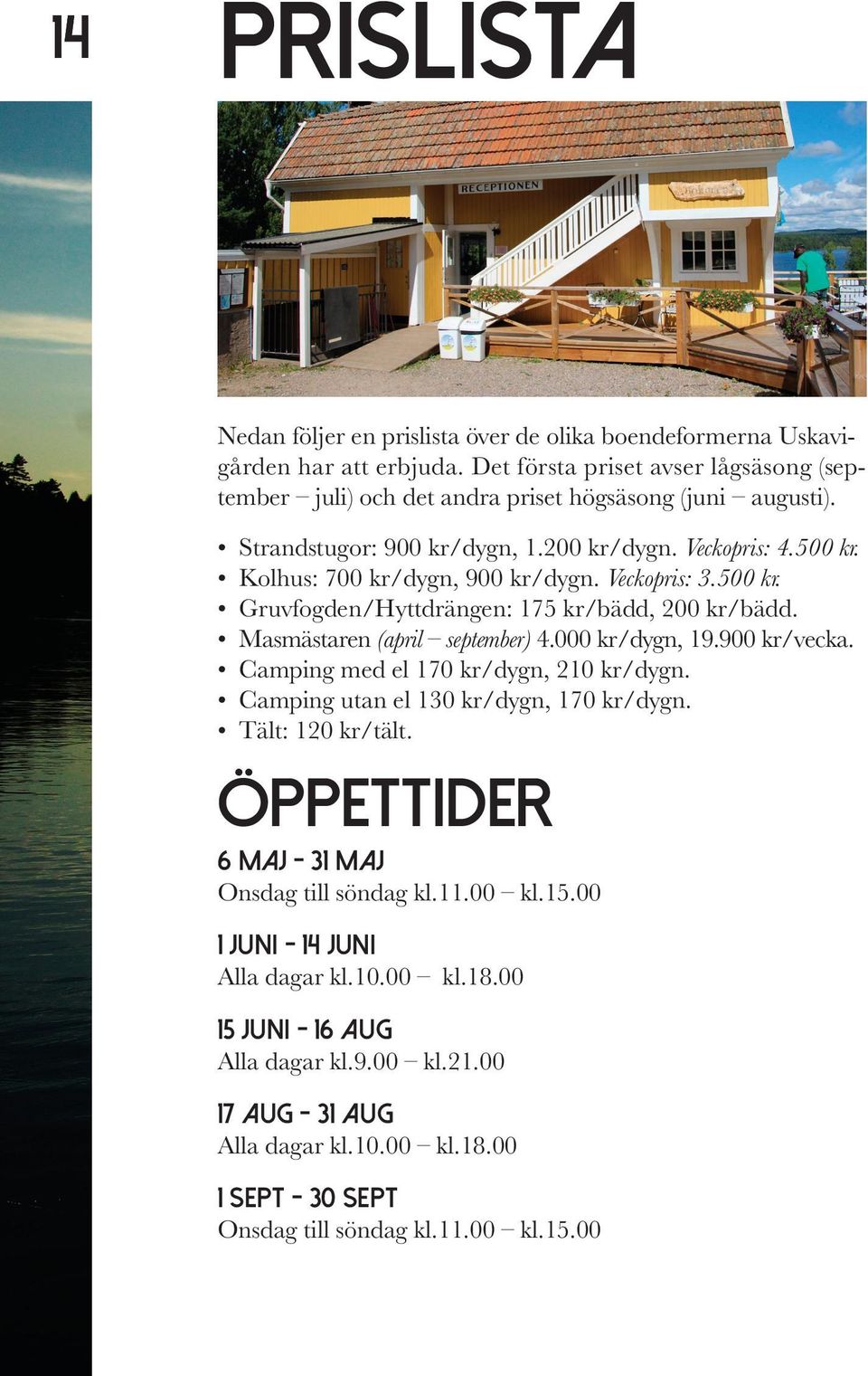 Masmästaren (april september) 4.000 kr/dygn, 19.900 kr/vecka. Camping med el 170 kr/dygn, 210 kr/dygn. Camping utan el 130 kr/dygn, 170 kr/dygn. Tält: 120 kr/tält.