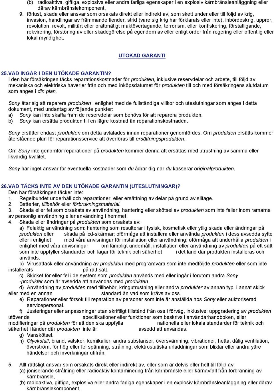 inte), inbördeskrig, uppror, revolution, revolt, militärt eller orättmätigt maktövertagande, terrorism, eller konfiskering, förstatligande, rekvirering, förstöring av eller skadegörelse på egendom av