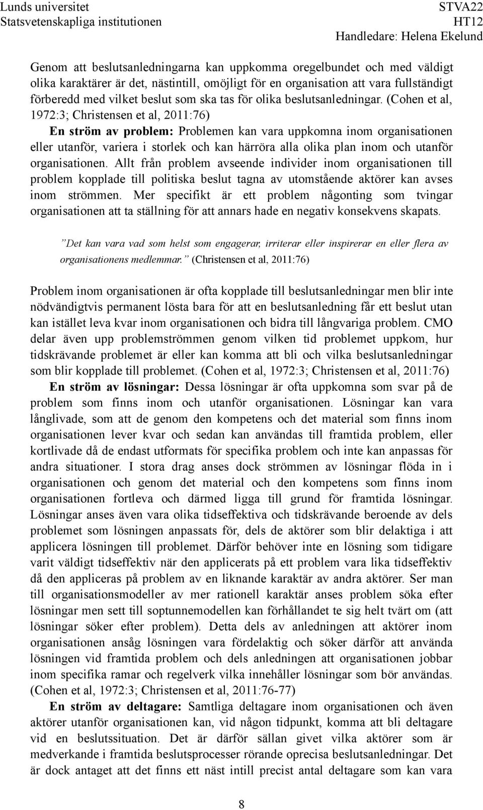 (Cohen et al, 1972:3; Christensen et al, 2011:76) En ström av problem: Problemen kan vara uppkomna inom organisationen eller utanför, variera i storlek och kan härröra alla olika plan inom och