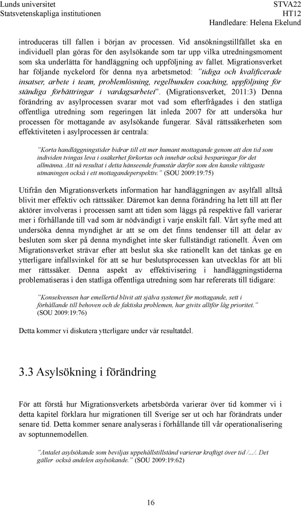 Migrationsverket har följande nyckelord för denna nya arbetsmetod: tidiga och kvalificerade insatser, arbete i team, problemlösning, regelbunden coaching, uppföljning för ständiga förbättringar i