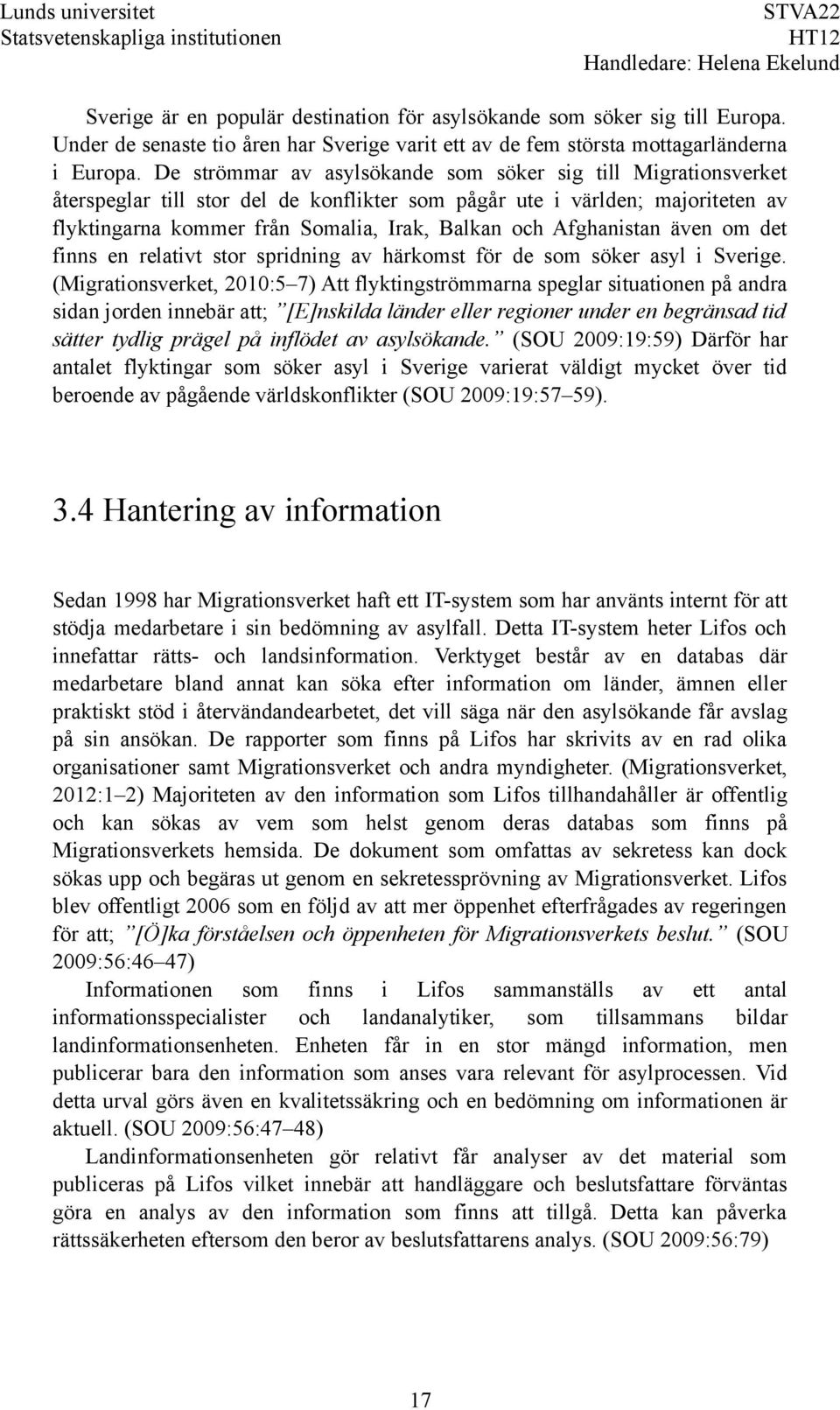 Afghanistan även om det finns en relativt stor spridning av härkomst för de som söker asyl i Sverige.