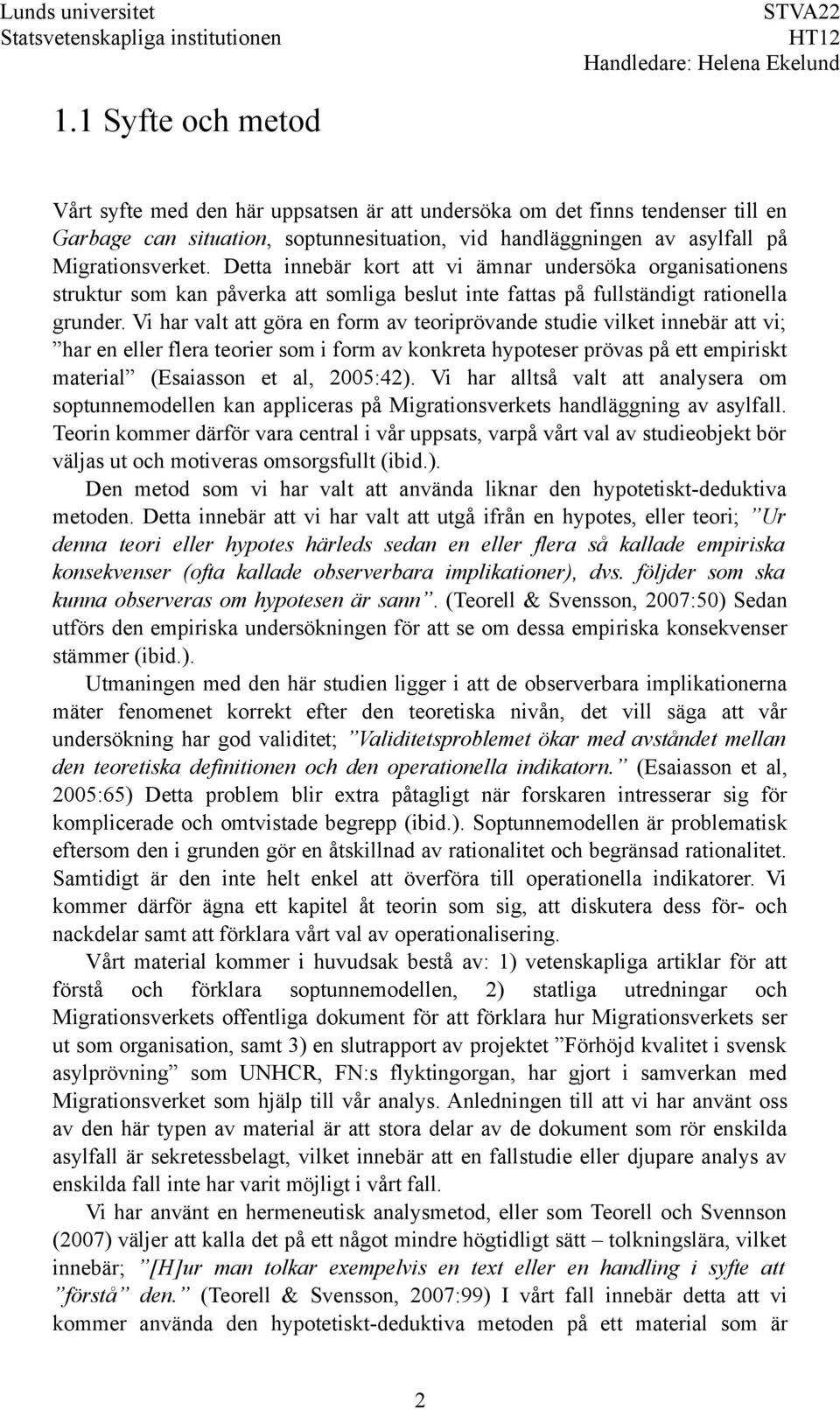 Vi har valt att göra en form av teoriprövande studie vilket innebär att vi; har en eller flera teorier som i form av konkreta hypoteser prövas på ett empiriskt material (Esaiasson et al, 2005:42).