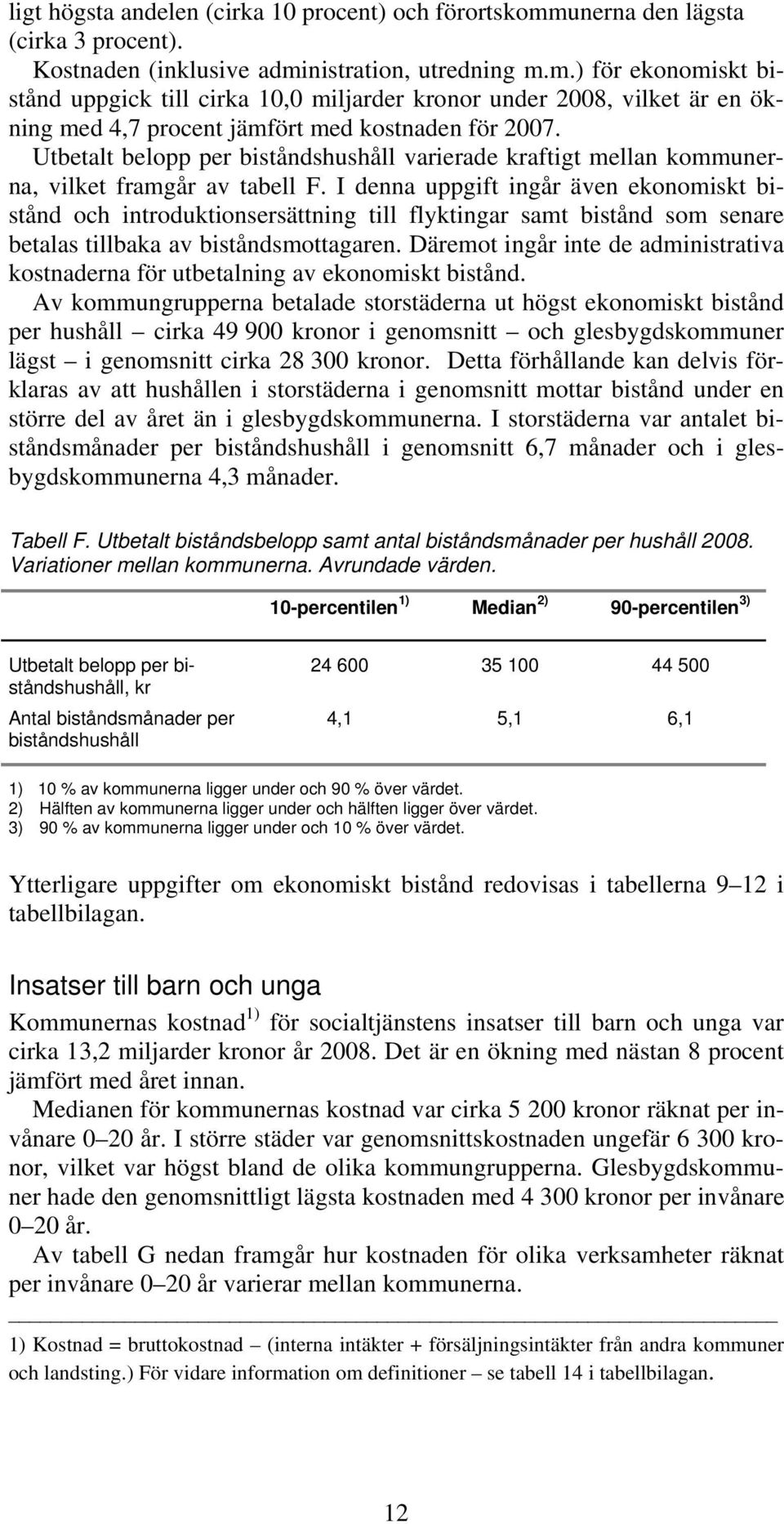 I denna uppgift ingår även ekonomiskt bistånd och introduktionsersättning till flyktingar samt bistånd som senare betalas tillbaka av biståndsmottagaren.