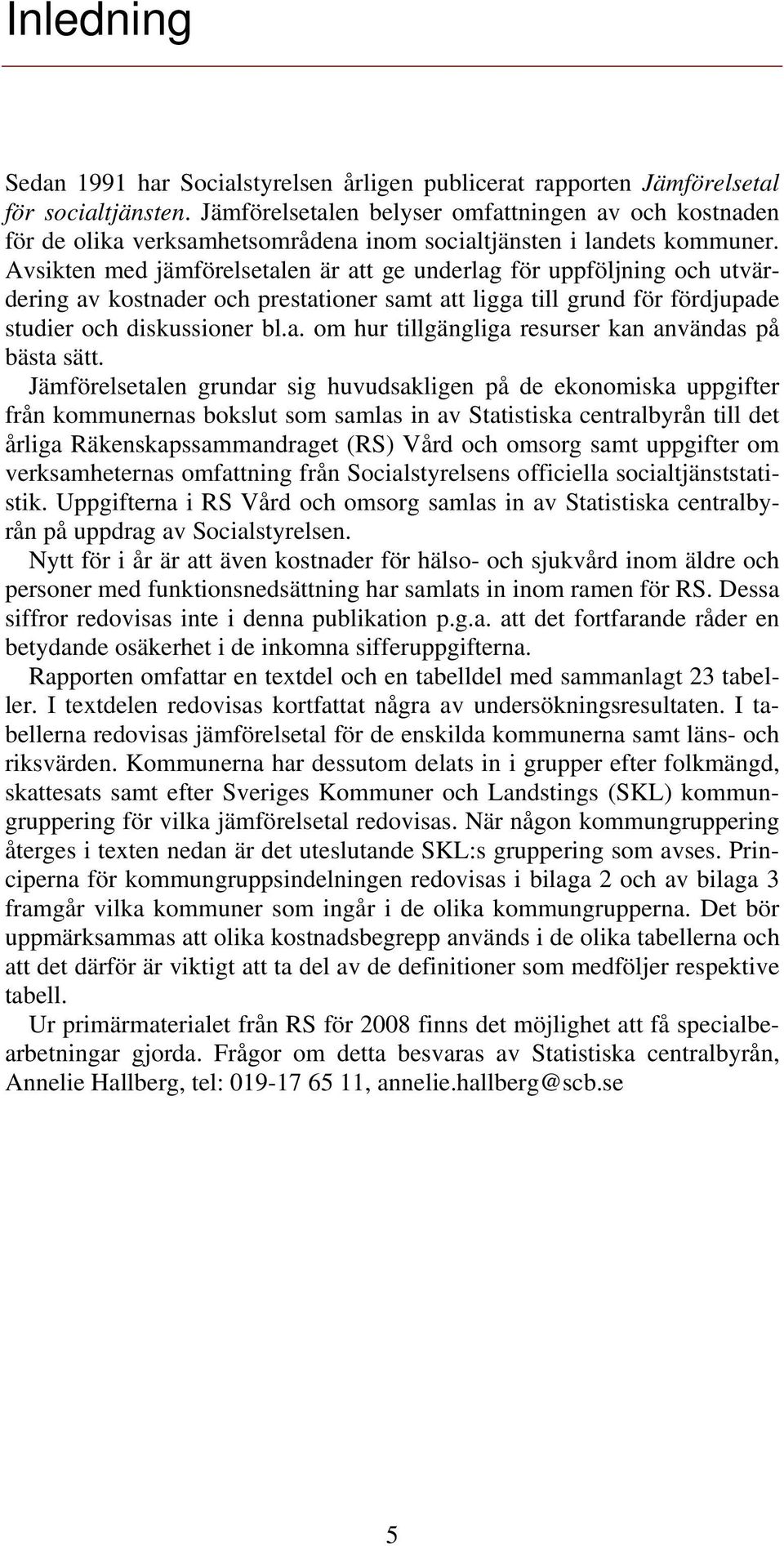 Avsikten med jämförelsetalen är att ge underlag för uppföljning och utvärdering av kostnader och prestationer samt att ligga till grund för fördjupade studier och diskussioner bl.a. om hur tillgängliga resurser kan användas på bästa sätt.