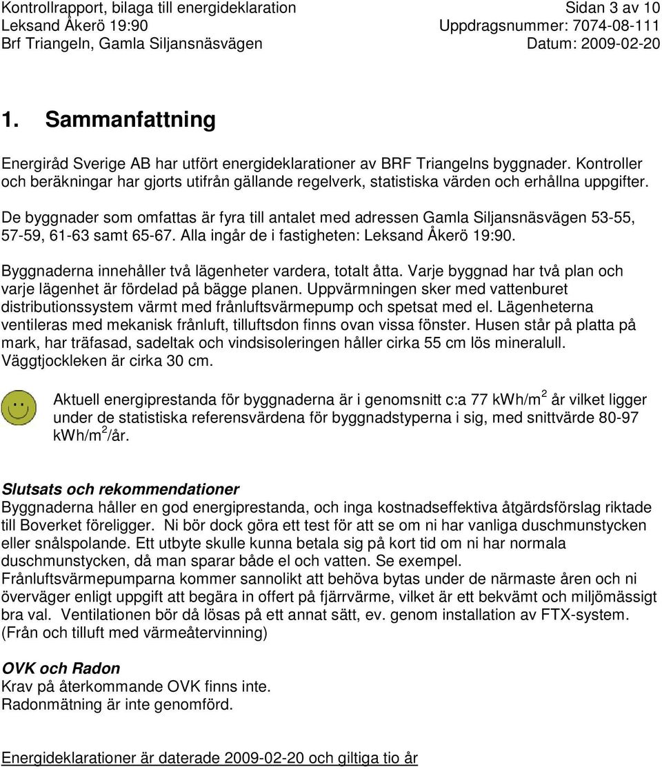 De byggnader som omfattas är fyra till antalet med adressen Gamla Siljansnäsvägen 53-55, 57-59, 61-63 samt 65-67. Alla ingår de i fastigheten: Leksand Åkerö 19:90.