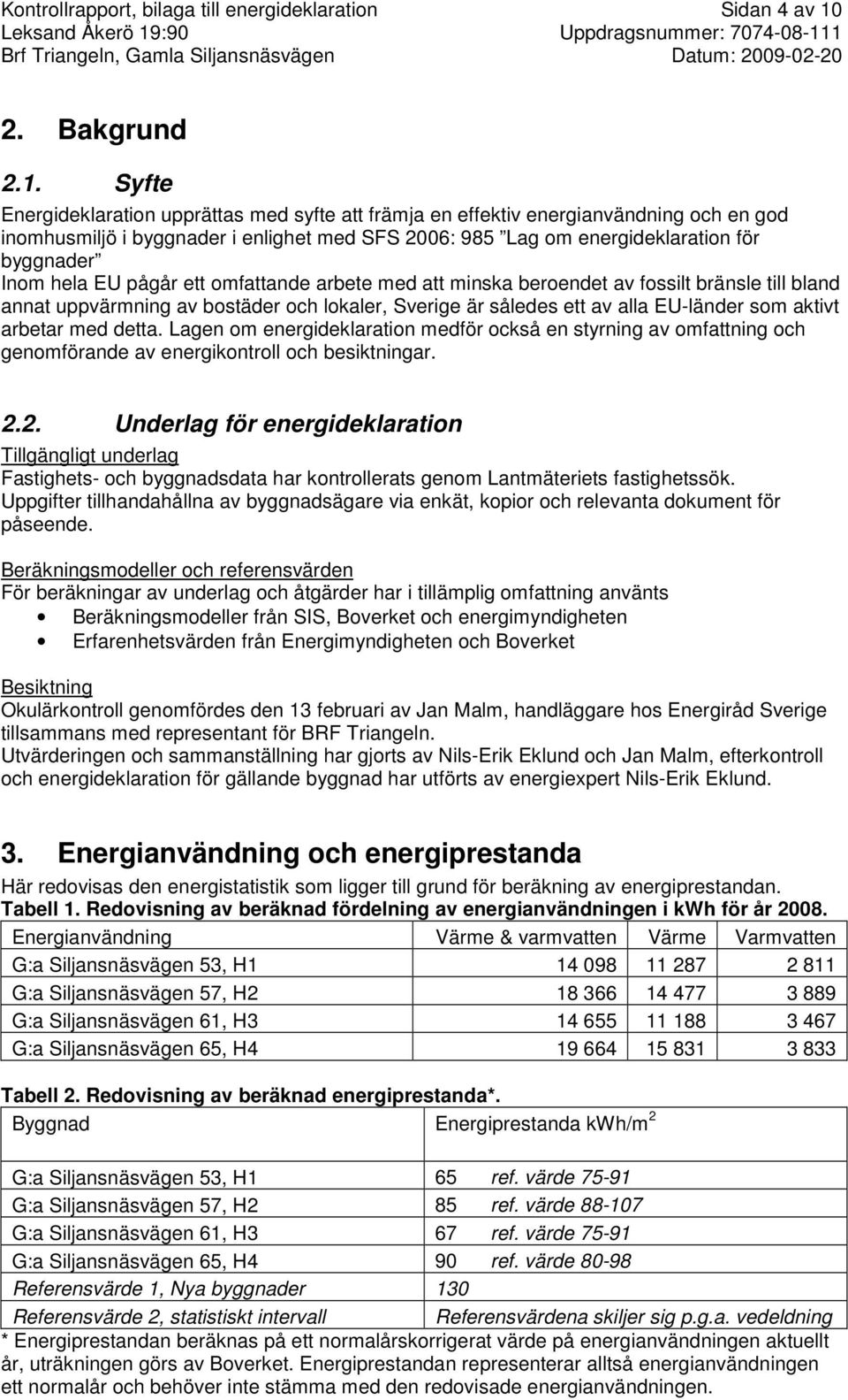 Syfte Energideklaration upprättas med syfte att främja en effektiv energianvändning och en god inomhusmiljö i byggnader i enlighet med SFS 2006: 985 Lag om energideklaration för byggnader Inom hela