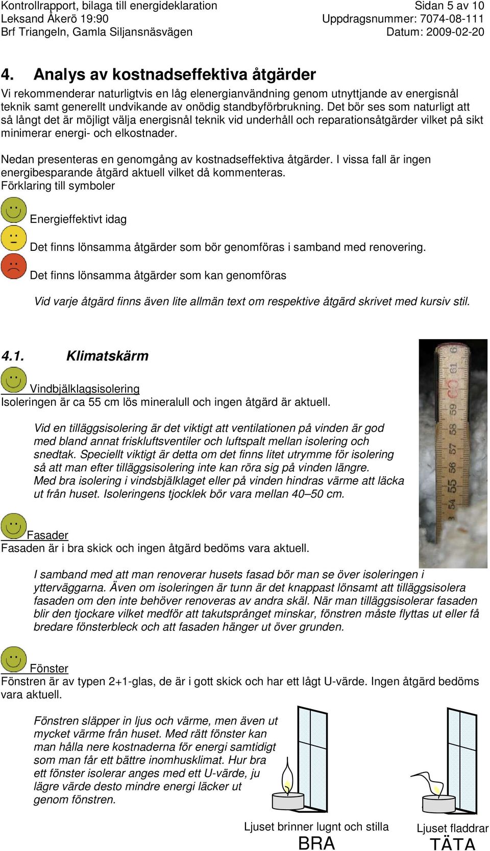 Det bör ses som naturligt att så långt det är möjligt välja energisnål teknik vid underhåll och reparationsåtgärder vilket på sikt minimerar energi- och elkostnader.