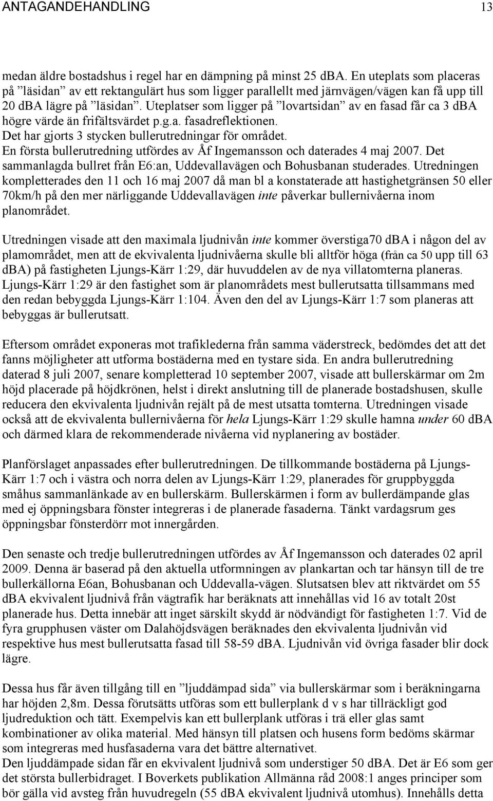 Uteplatser som ligger på lovartsidan av en fasad får ca 3 dba högre värde än frifältsvärdet p.g.a. fasadreflektionen. Det har gjorts 3 stycken bullerutredningar för området.