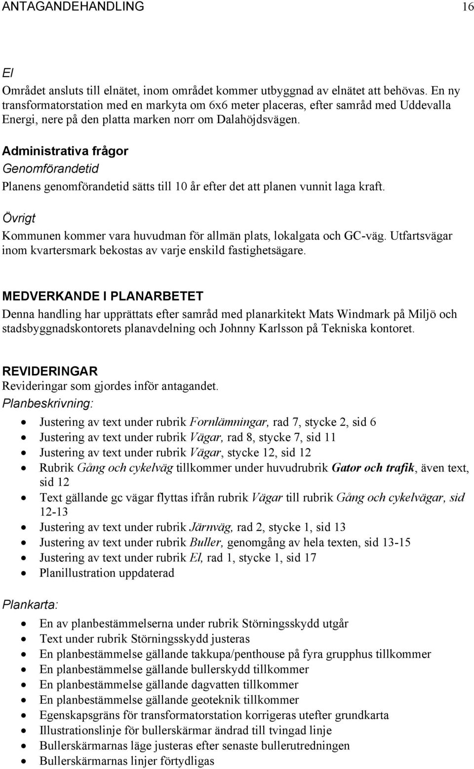 Administrativa frågor Genomförandetid Planens genomförandetid sätts till 10 år efter det att planen vunnit laga kraft. Övrigt Kommunen kommer vara huvudman för allmän plats, lokalgata och GC-väg.