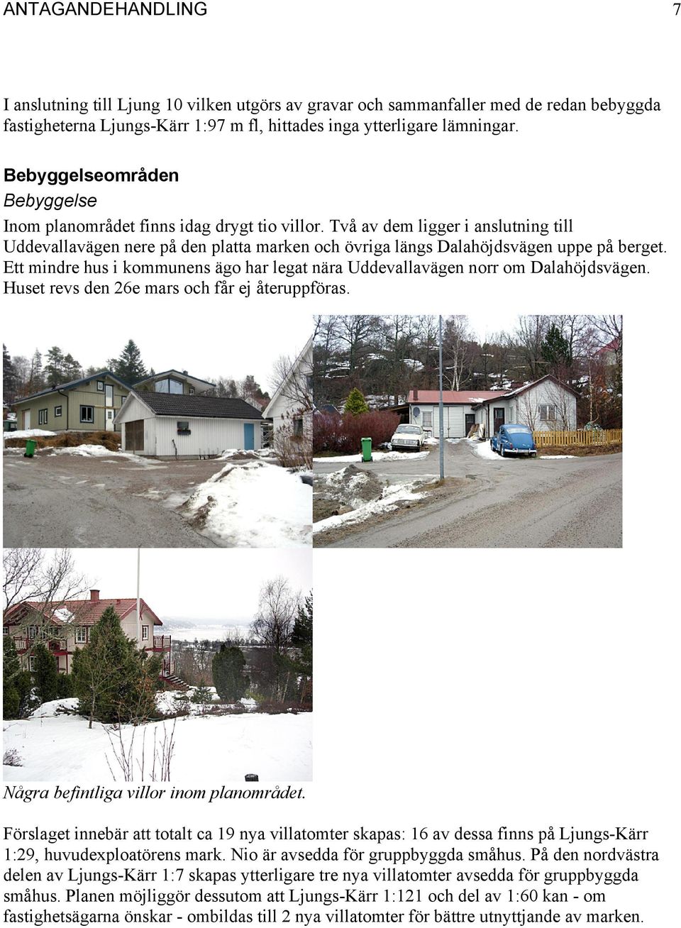 Ett mindre hus i kommunens ägo har legat nära Uddevallavägen norr om Dalahöjdsvägen. Huset revs den 26e mars och får ej återuppföras. Några befintliga villor inom planområdet.
