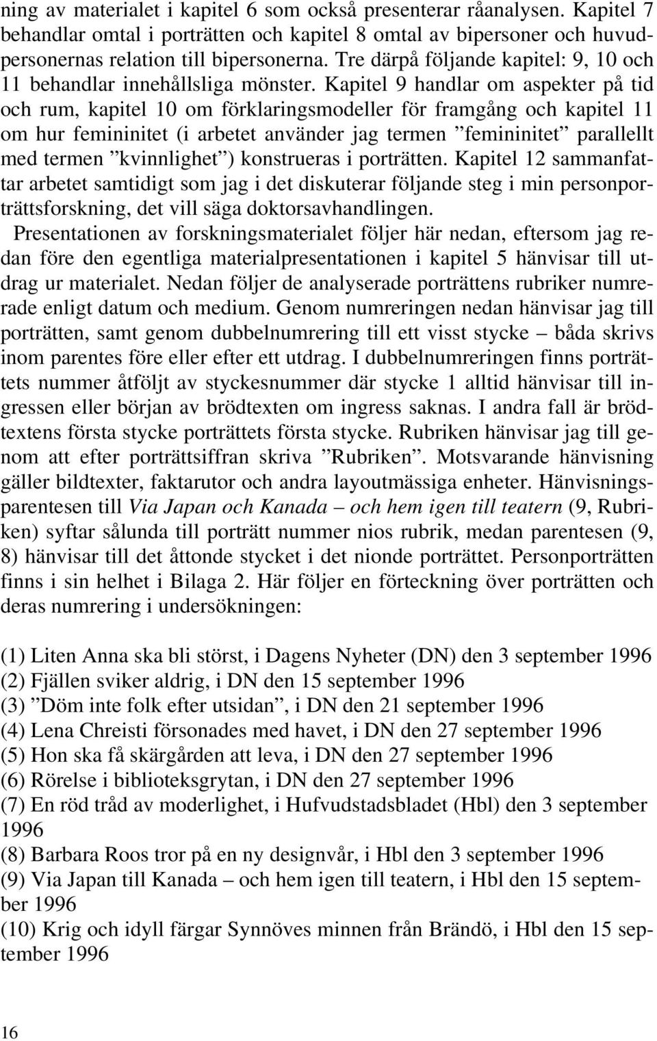 Kapitel 9 handlar om aspekter på tid och rum, kapitel 10 om förklaringsmodeller för framgång och kapitel 11 om hur femininitet (i arbetet använder jag termen femininitet parallellt med termen