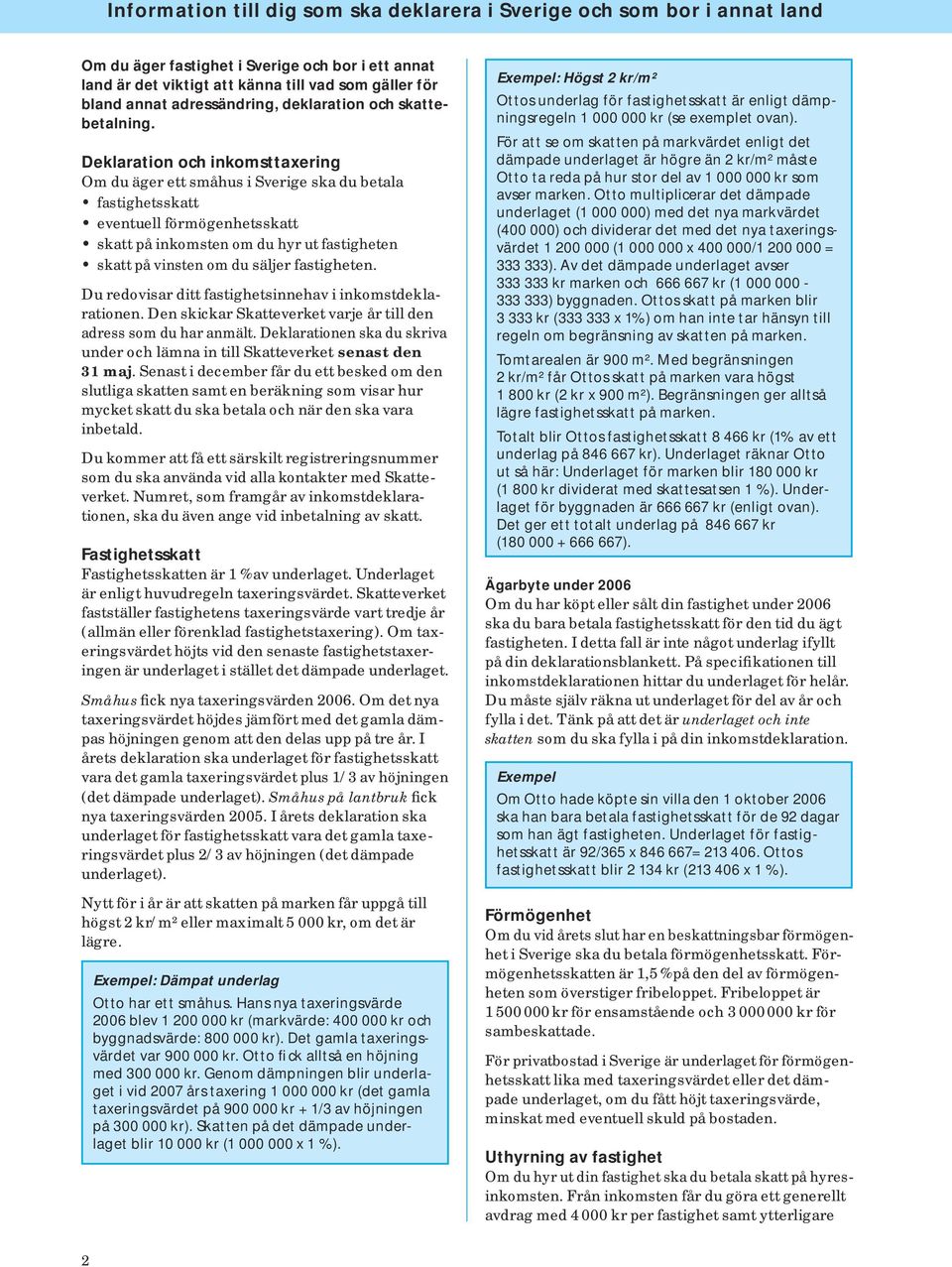 Deklaration och inkomsttaxering Om du äger ett småhus i Sverige ska du betala fastighets skatt eventuell förmögenhetsskatt skatt på inkoms ten om du hyr ut fastigheten skatt på vinsten om du säljer