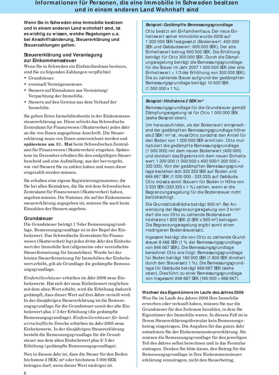 Steuererklärung und Veranlagung zur Einkommenssteuer Wenn Sie in Schweden ein Einfamilienhaus besitzen, sind Sie zu folgenden Zahlungen verpflichtet Grundsteuer. eventuell Vermögenssteuer.