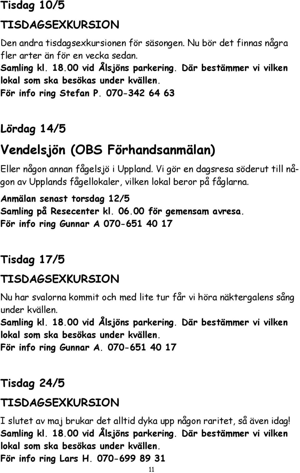 Vi gör en dagsresa söderut till någon av Upplands fågellokaler, vilken lokal beror på fåglarna. Anmälan senast torsdag 12/5 Samling på Resecenter kl. 06.00 för gemensam avresa.