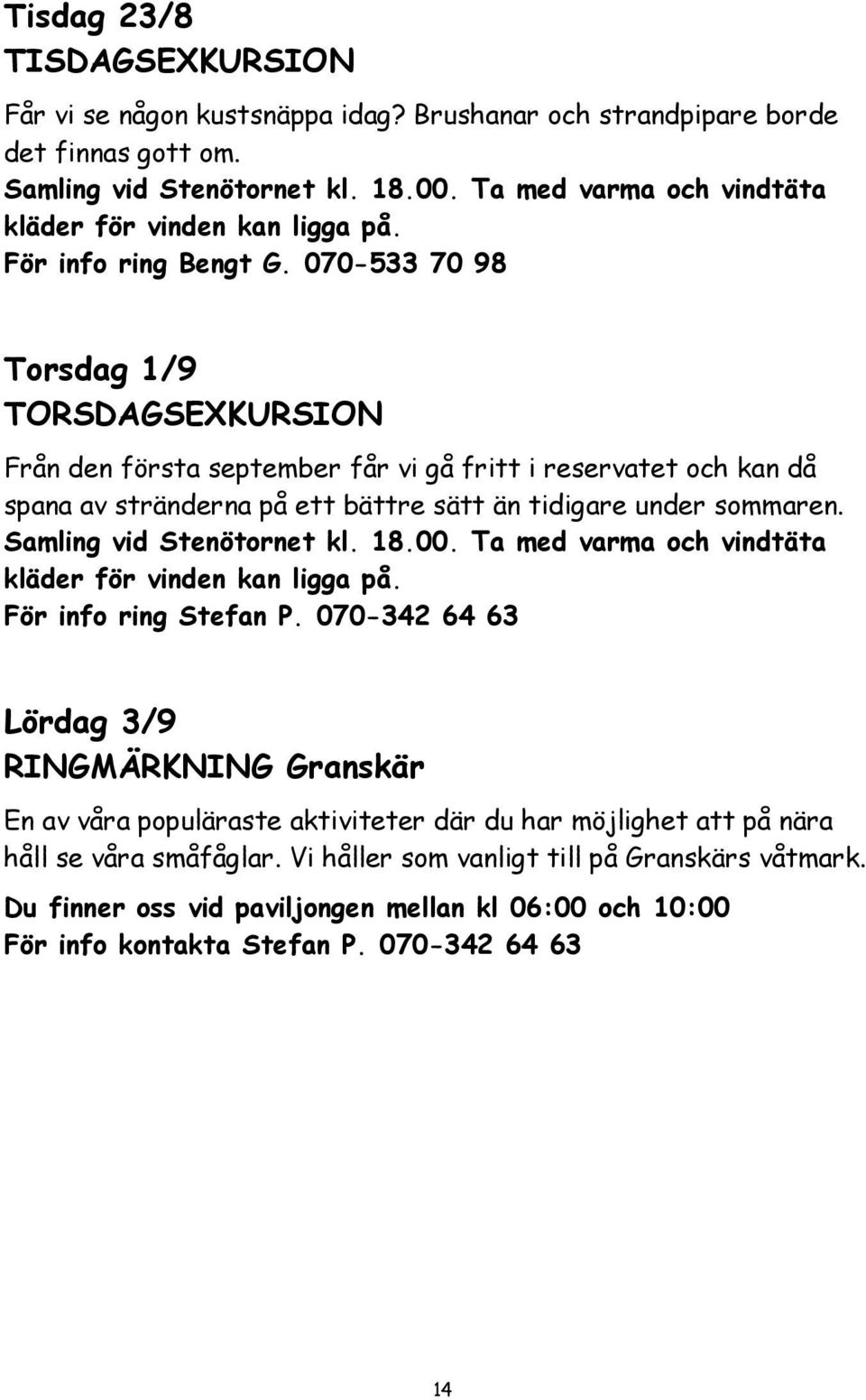 070-533 70 98 Torsdag 1/9 TORSDAGSEXKURSION Från den första september får vi gå fritt i reservatet och kan då spana av stränderna på ett bättre sätt än tidigare under sommaren.