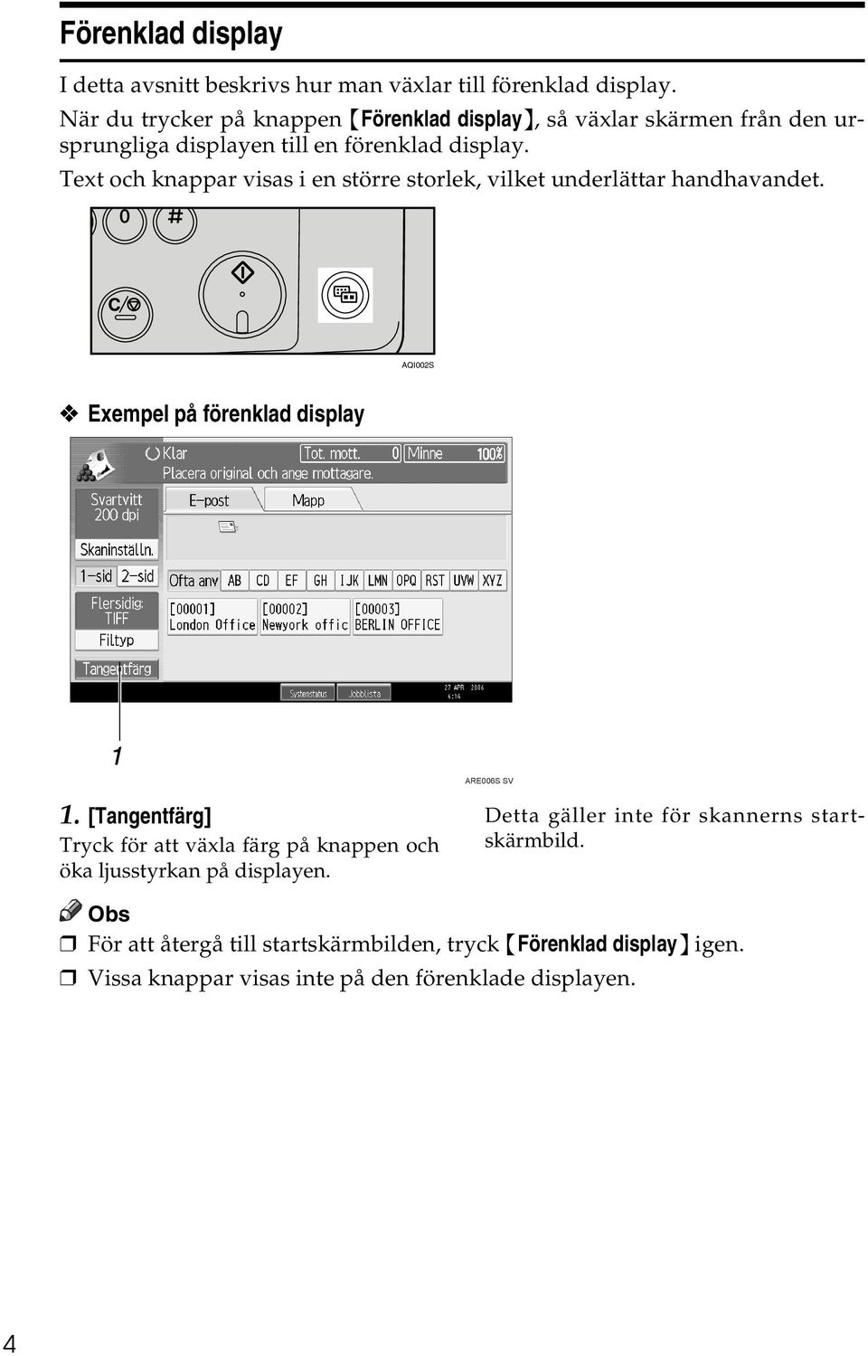 Text och knappar visas i en större storlek, vilket underlättar handhavandet. AQI002S Exempel på förenklad display ARE006S SV 1.