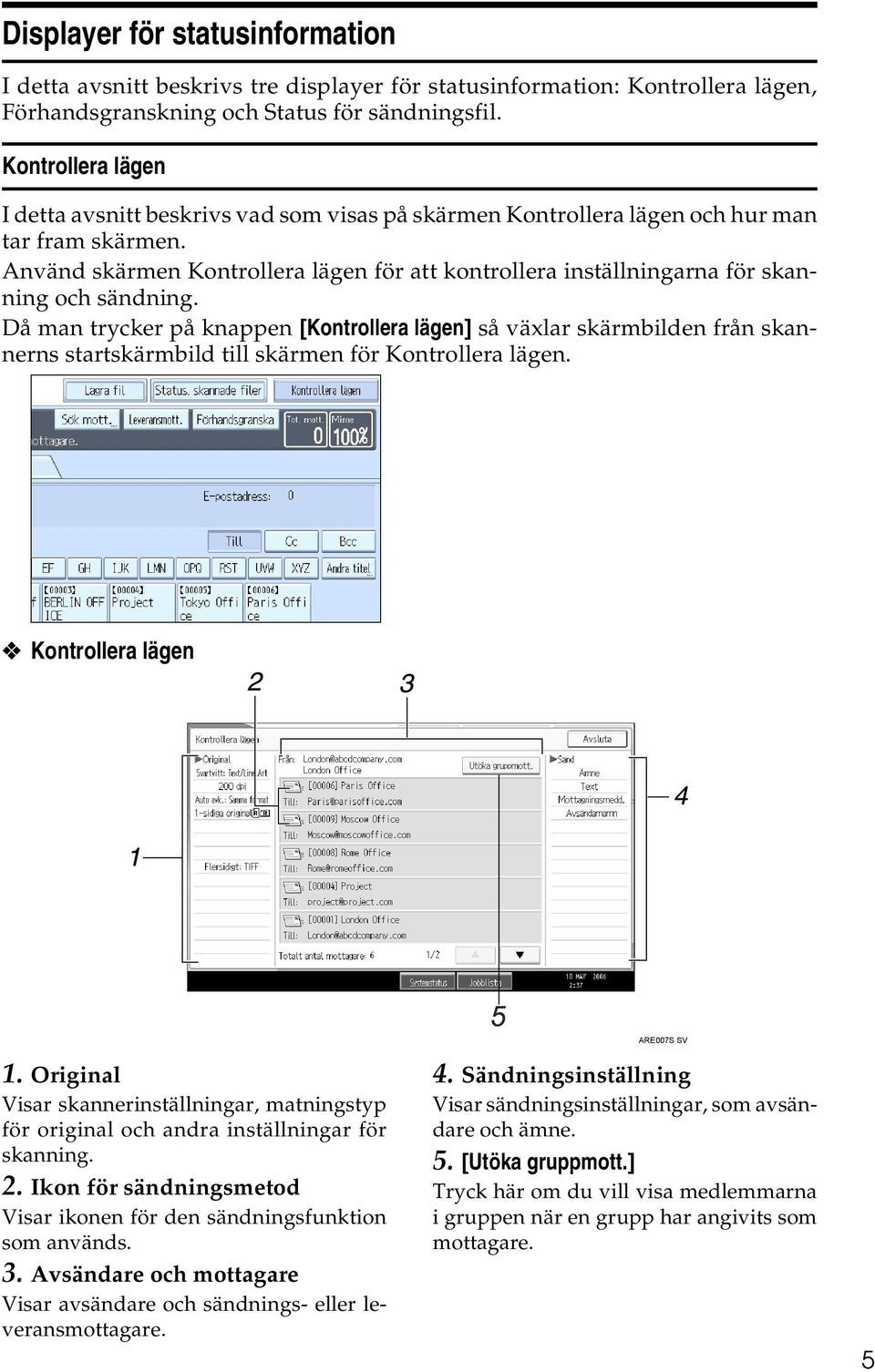 Använd skärmen Kontrollera lägen för att kontrollera inställningarna för skanning och sändning.