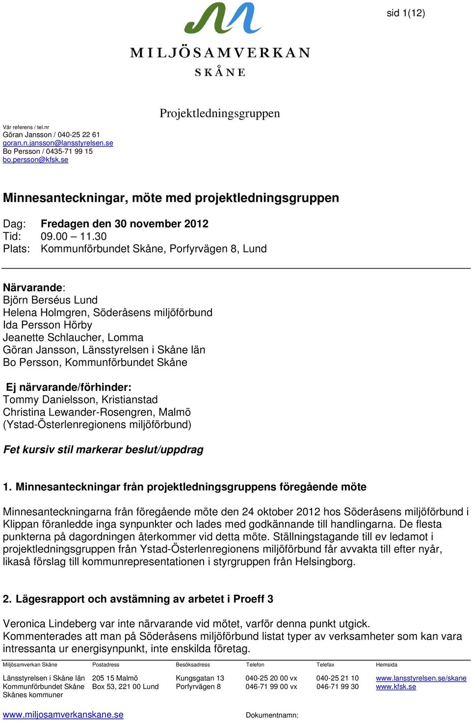 30 Plats: Kommunförbundet Skåne, Porfyrvägen 8, Lund Närvarande: Björn Berséus Lund Helena Holmgren, Söderåsens miljöförbund Ida Persson Hörby Jeanette Schlaucher, Lomma Göran Jansson, Länsstyrelsen