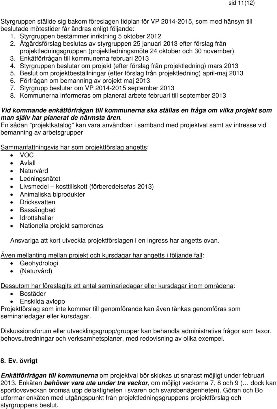 Styrgruppen beslutar om projekt (efter förslag från projektledning) mars 2013 5. Beslut om projektbeställningar (efter förslag från projektledning) april-maj 2013 6.