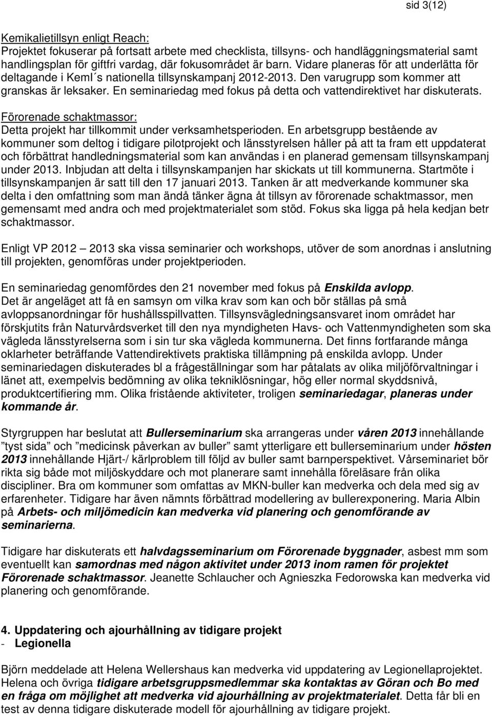 En seminariedag med fokus på detta och vattendirektivet har diskuterats. Förorenade schaktmassor: Detta projekt har tillkommit under verksamhetsperioden.