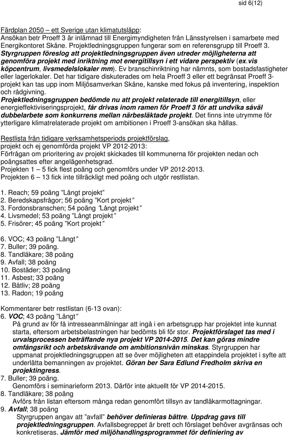 Styrgruppen föreslog att projektledningsgruppen även utreder möjligheterna att genomföra projekt med inriktning mot energitillsyn i ett vidare perspektiv (ex.vis köpcentrum, livsmedelslokaler mm).