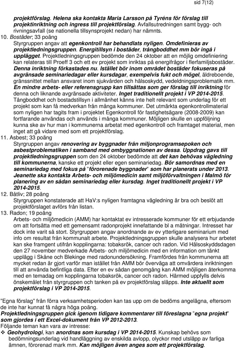 Omdefinieras av projektledningsgruppen. Energitillsyn i bostäder, trångboddhet mm bör ingå i upplägget.