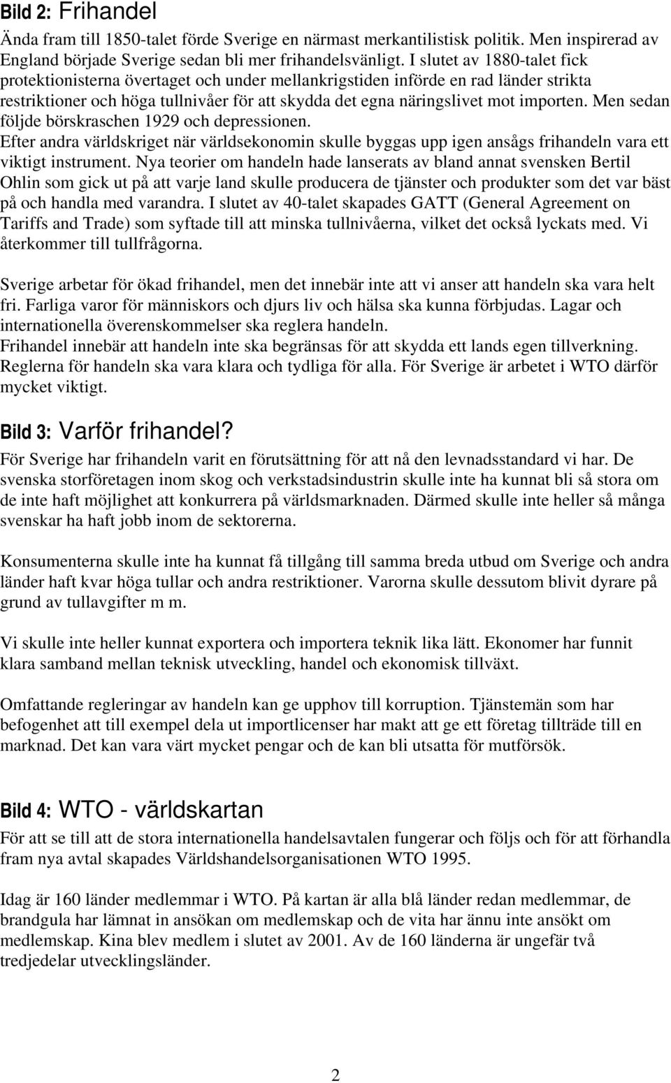 Men sedan följde börskraschen 1929 och depressionen. Efter andra världskriget när världsekonomin skulle byggas upp igen ansågs frihandeln vara ett viktigt instrument.