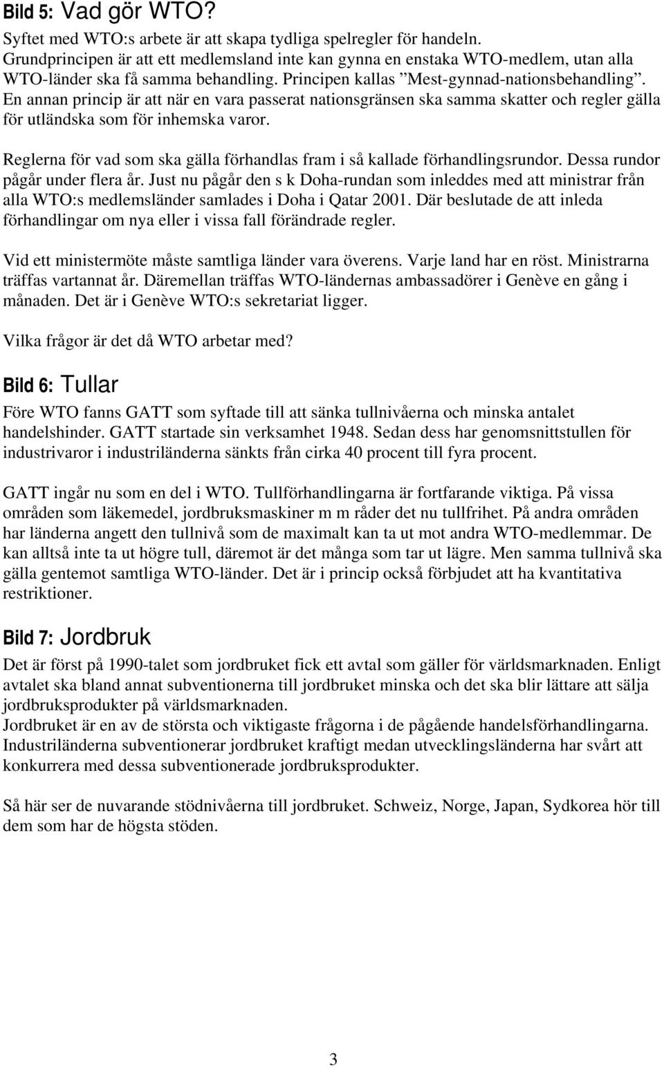 En annan princip är att när en vara passerat nationsgränsen ska samma skatter och regler gälla för utländska som för inhemska varor.