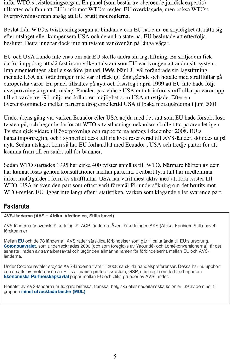 Beslut från WTO:s tvistlösningsorgan är bindande och EU hade nu en skyldighet att rätta sig efter utslaget eller kompensera USA och de andra staterna. EU beslutade att efterfölja beslutet.