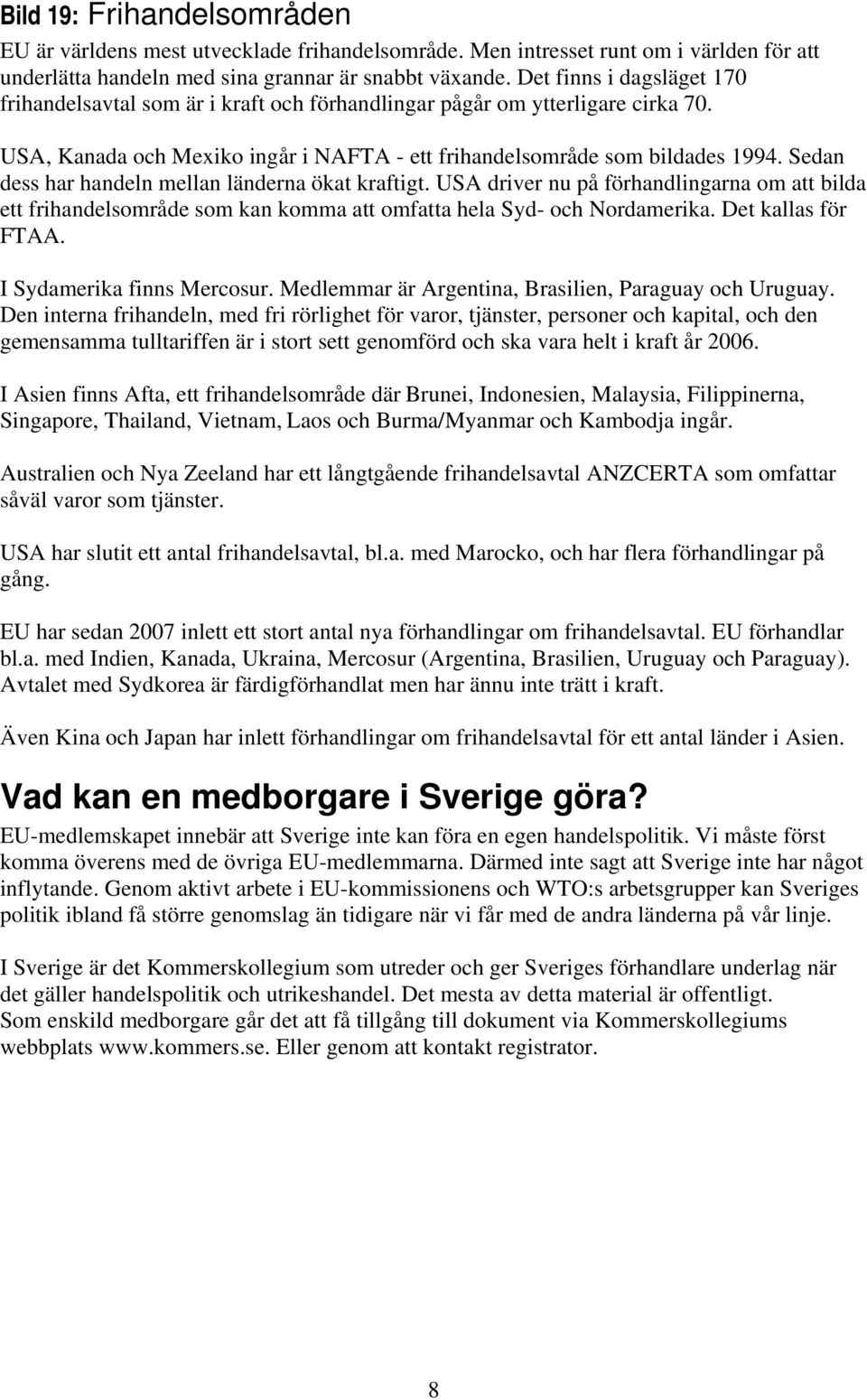 Sedan dess har handeln mellan länderna ökat kraftigt. USA driver nu på förhandlingarna om att bilda ett frihandelsområde som kan komma att omfatta hela Syd- och Nordamerika. Det kallas för FTAA.