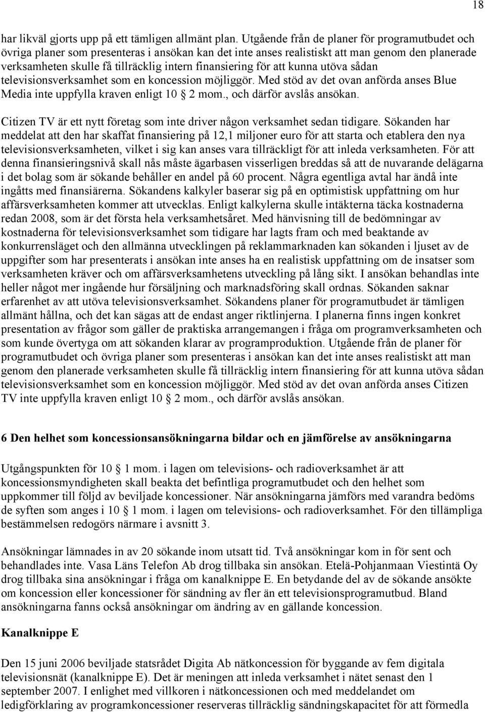 finansiering för att kunna utöva sådan televisionsverksamhet som en koncession möjliggör. Med stöd av det ovan anförda anses Blue Media inte uppfylla kraven enligt 10 2 mom.