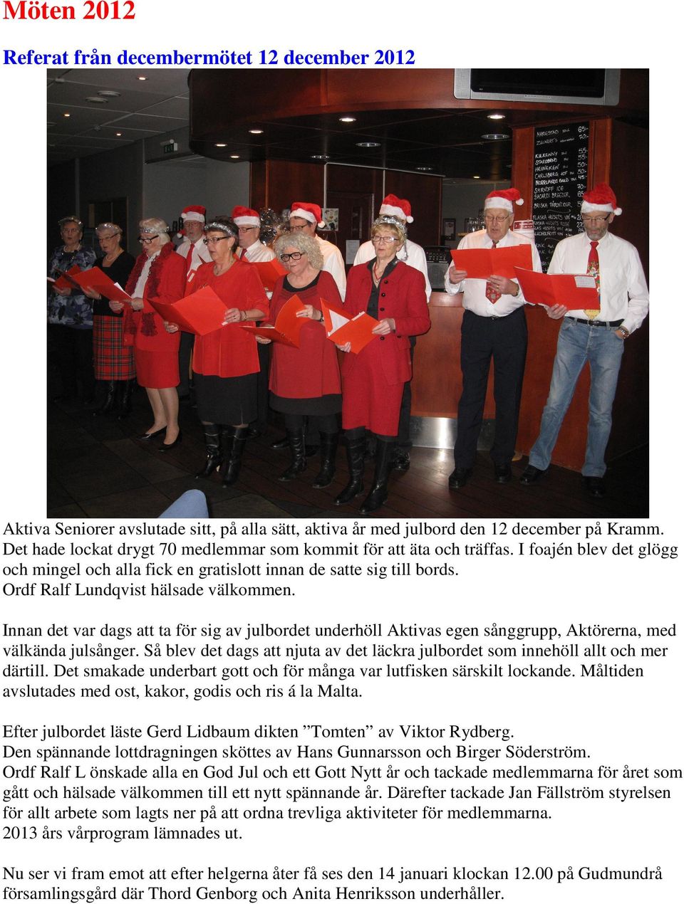 Ordf Ralf Lundqvist hälsade välkommen. Innan det var dags att ta för sig av julbordet underhöll Aktivas egen sånggrupp, Aktörerna, med välkända julsånger.