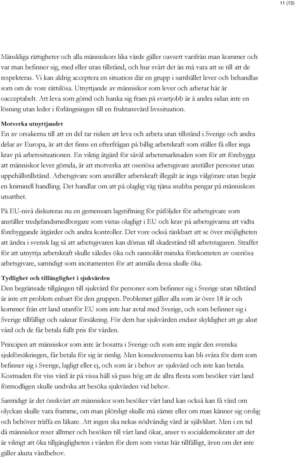 Att leva som gömd och hanka sig fram på svartjobb är å andra sidan inte en lösning utan leder i förlängningen till en fruktansvärd livssituation.