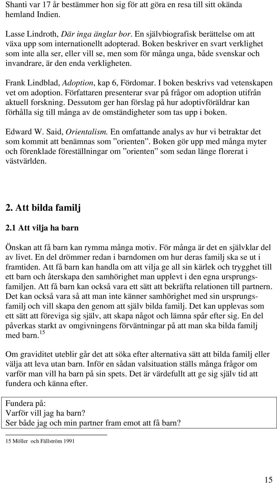 Boken beskriver en svart verklighet som inte alla ser, eller vill se, men som för många unga, både svenskar och invandrare, är den enda verkligheten. Frank Lindblad, Adoption, kap 6, Fördomar.