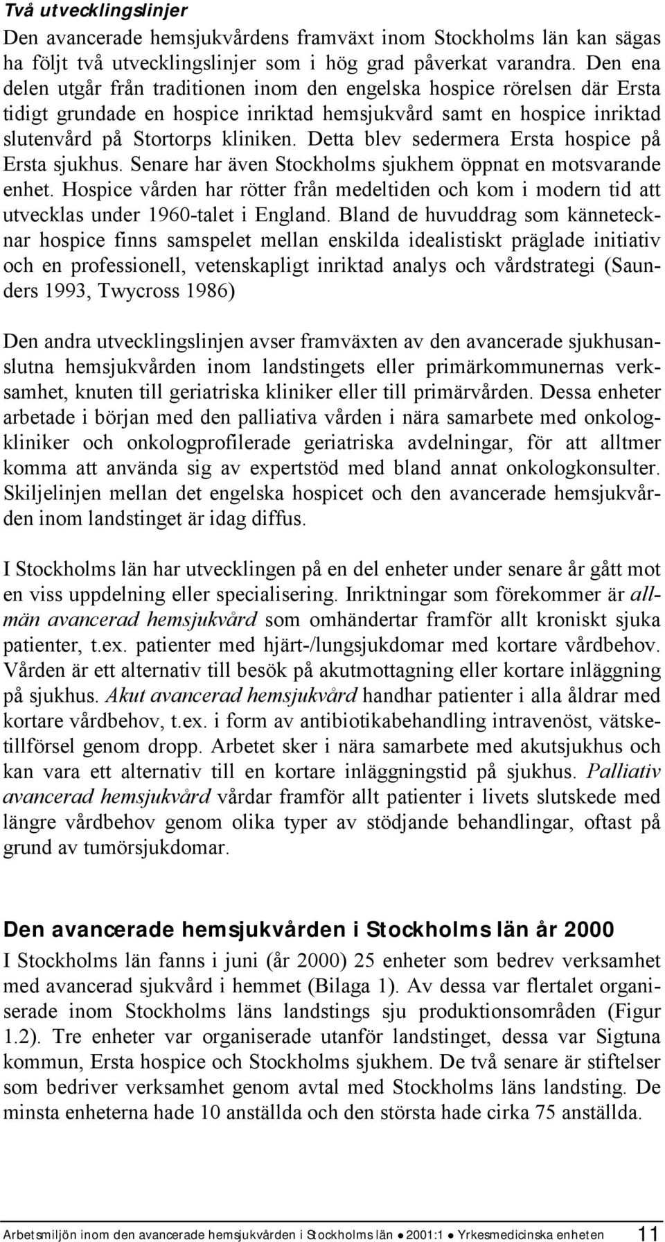 Detta blev sedermera Ersta hospice på Ersta sjukhus. Senare har även Stockholms sjukhem öppnat en motsvarande enhet.