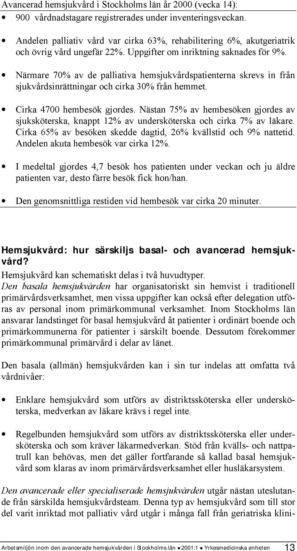 Närmare 70% av de palliativa hemsjukvårdspatienterna skrevs in från sjukvårdsinrättningar och cirka 30% från hemmet. Cirka 4700 hembesök gjordes.