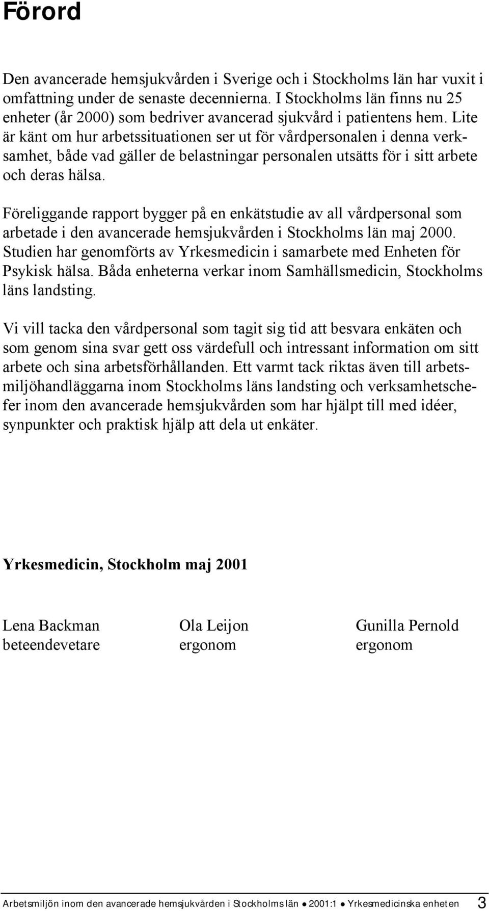 Lite är känt om hur arbetssituationen ser ut för vårdpersonalen i denna verksamhet, både vad gäller de belastningar personalen utsätts för i sitt arbete och deras hälsa.