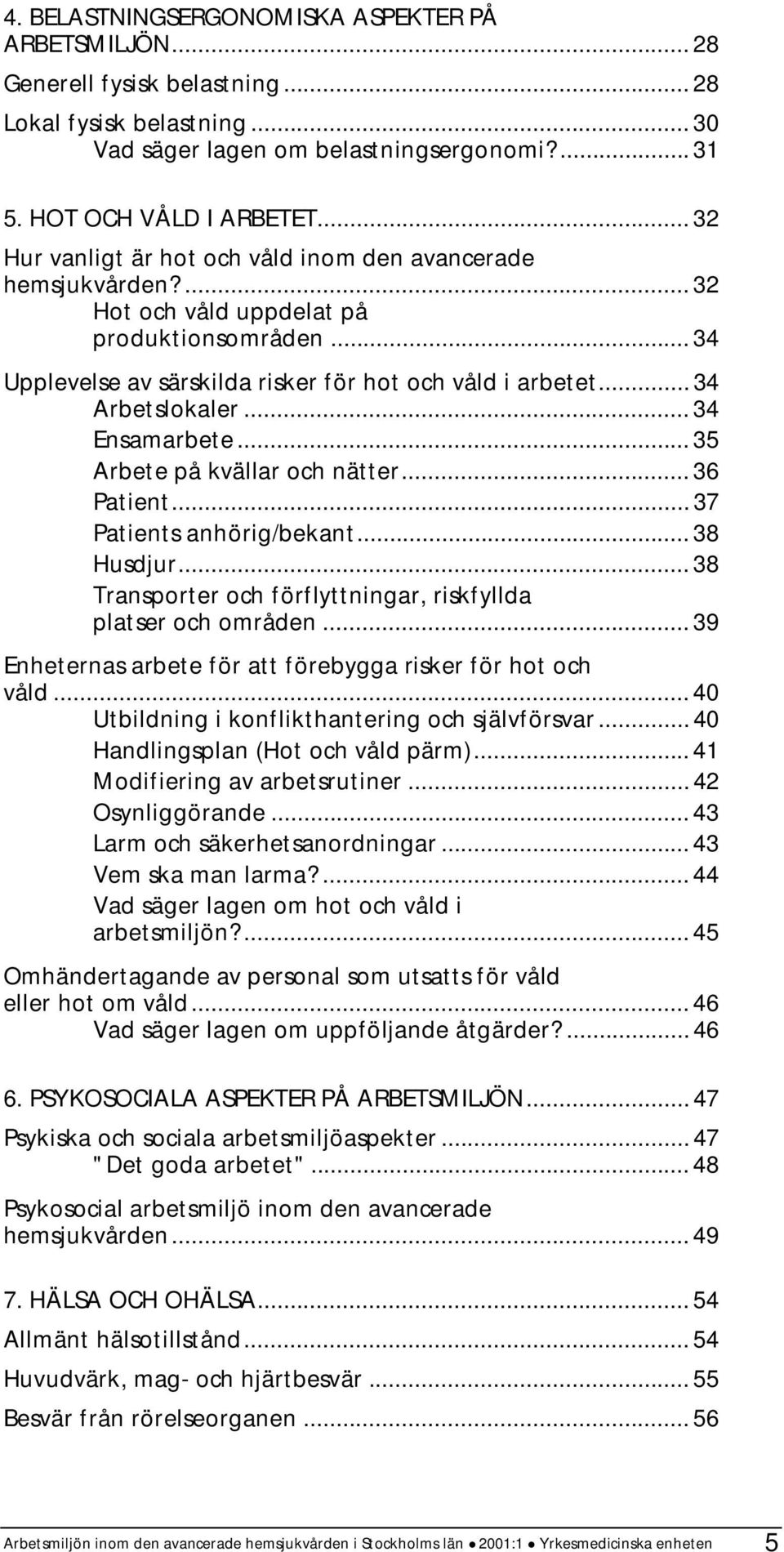 .. 34 Arbetslokaler... 34 Ensamarbete... 35 Arbete på kvällar och nätter... 36 Patient... 37 Patients anhörig/bekant... 38 Husdjur... 38 Transporter och förflyttningar, riskfyllda platser och områden.