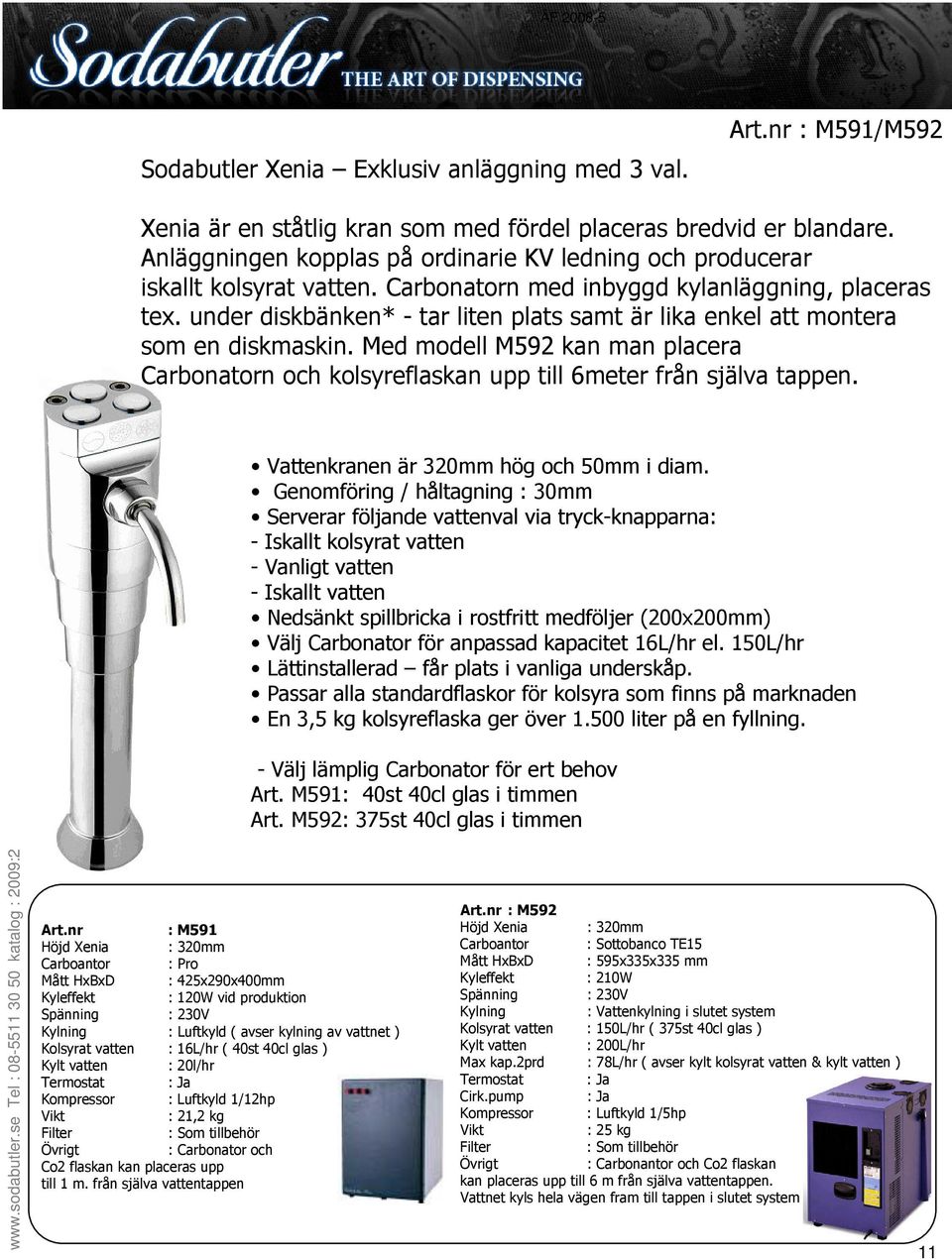 under diskbänken* - tar liten plats samt är lika enkel att montera som en diskmaskin. Med modell M592 kan man placera Carbonatorn och kolsyreflaskan upp till 6meter från själva tappen.