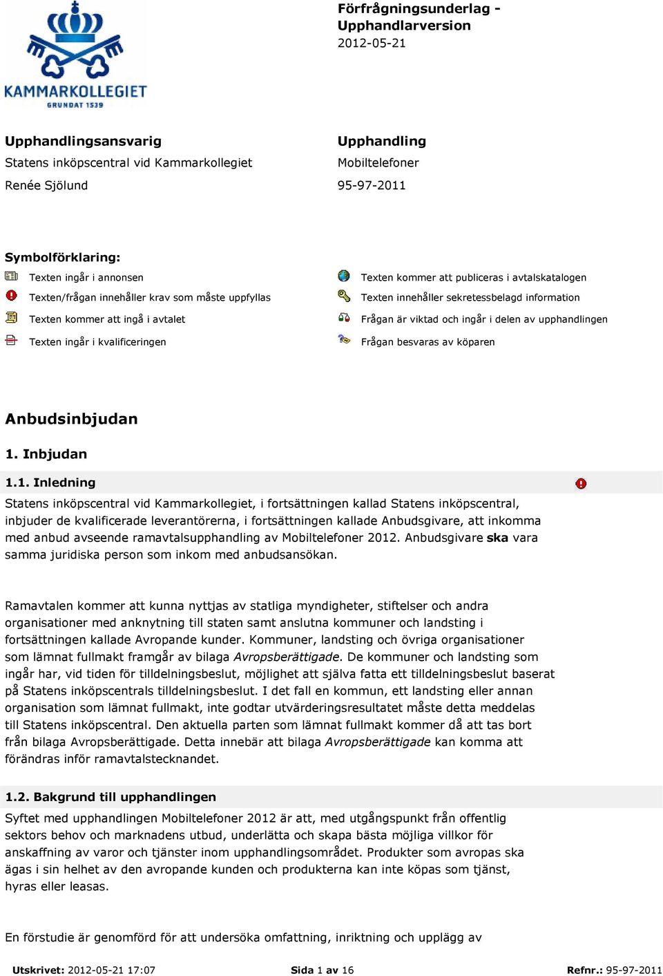 sekretessbelagd information Frågan är viktad och ingår i delen av upphandlingen Frågan besvaras av köparen Anbudsinbjudan 1.