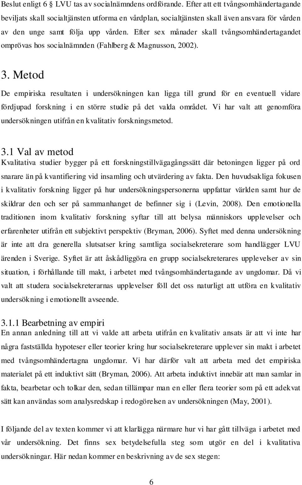 Efter sex månader skall tvångsomhändertagandet omprövas hos socialnämnden (Fahlberg & Magnusson, 2002). 3.