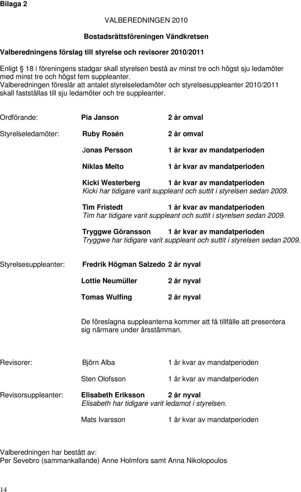 Valberedningen föreslår att antalet styrelseledamöter och styrelsesuppleanter 2010/2011 skall fastställas till sju ledamöter och tre suppleanter.