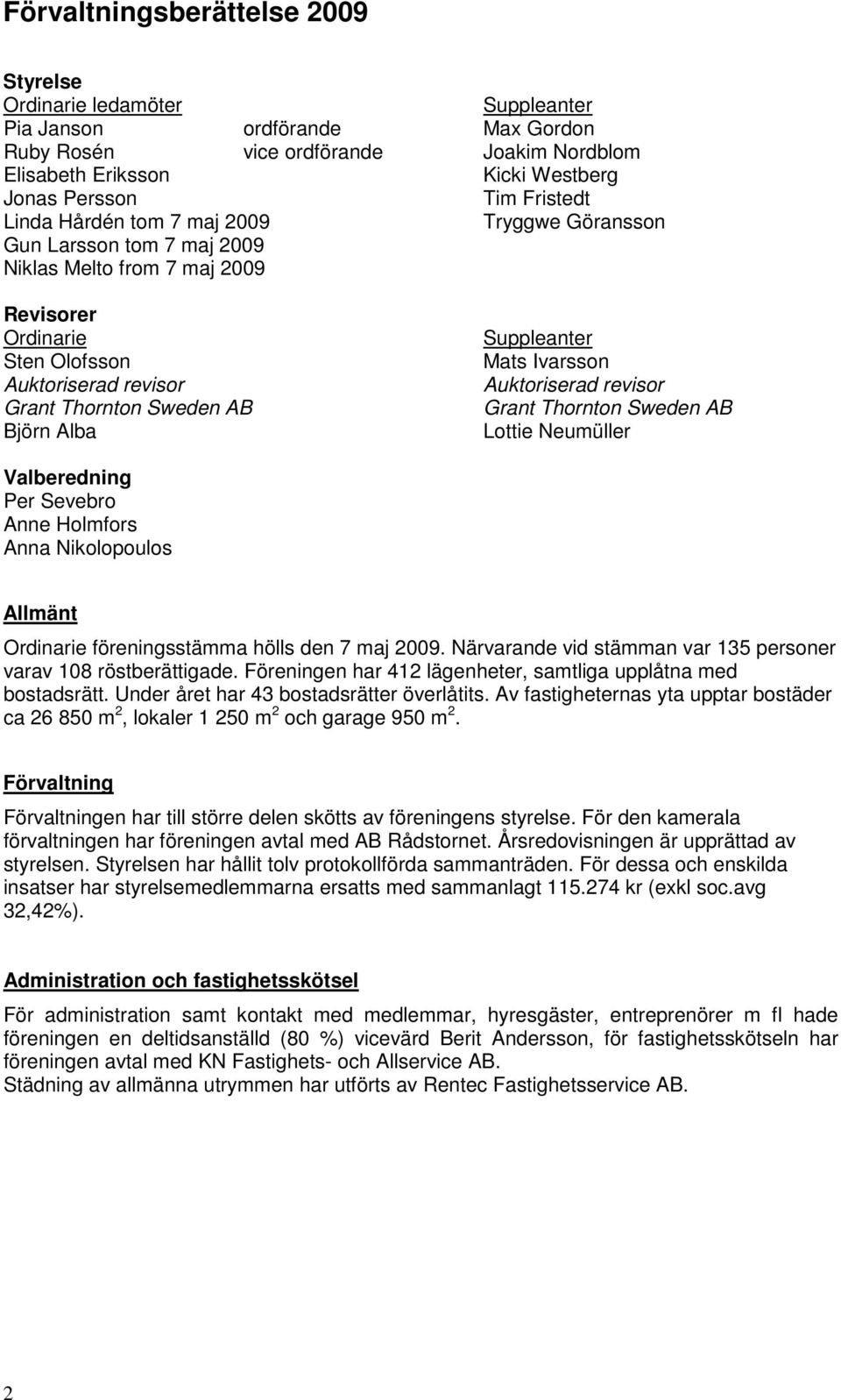 Alba Suppleanter Mats Ivarsson Auktoriserad revisor Grant Thornton Sweden AB Lottie Neumüller Valberedning Per Sevebro Anne Holmfors Anna Nikolopoulos Allmänt Ordinarie föreningsstämma hölls den 7