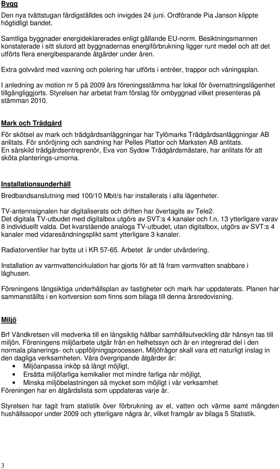 Extra golvvård med vaxning och polering har utförts i entréer, trappor och våningsplan. I anledning av motion nr 5 på 2009 års föreningsstämma har lokal för övernattningslägenhet tillgängliggjorts.