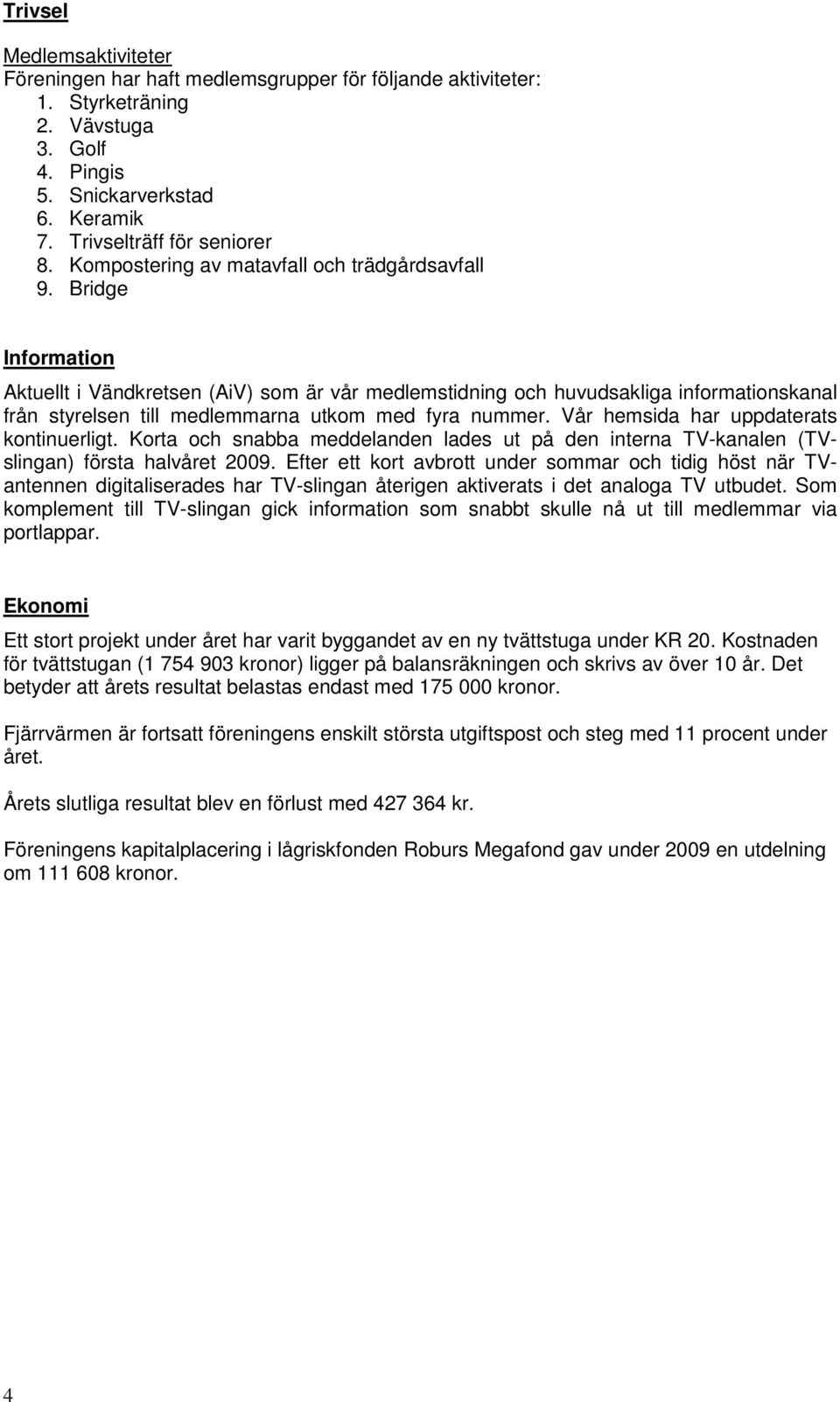 Bridge Information Aktuellt i Vändkretsen (AiV) som är vår medlemstidning och huvudsakliga informationskanal från styrelsen till medlemmarna utkom med fyra nummer.